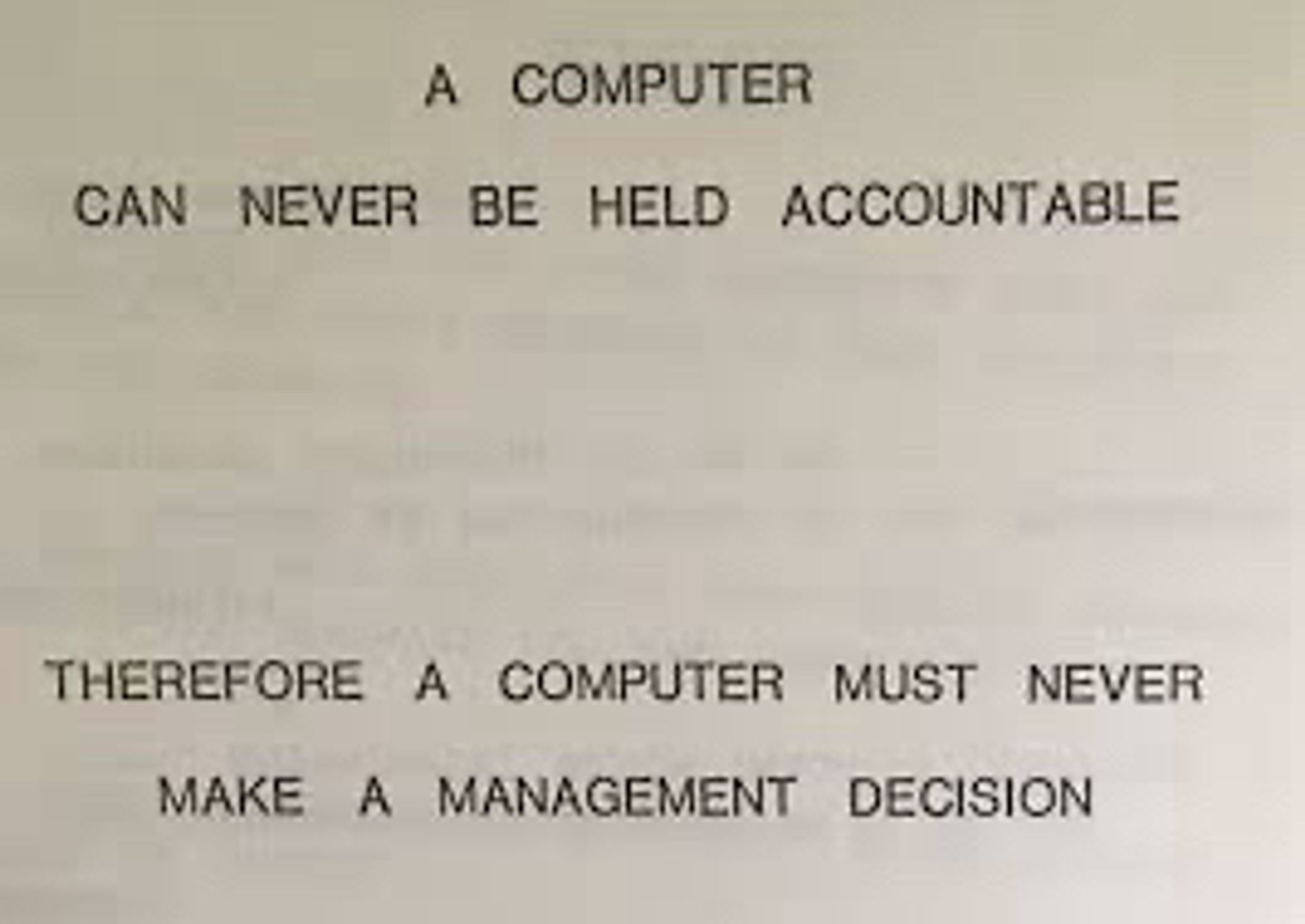 A computer can never be held accountable. Therefore a computer must never make a management decision.