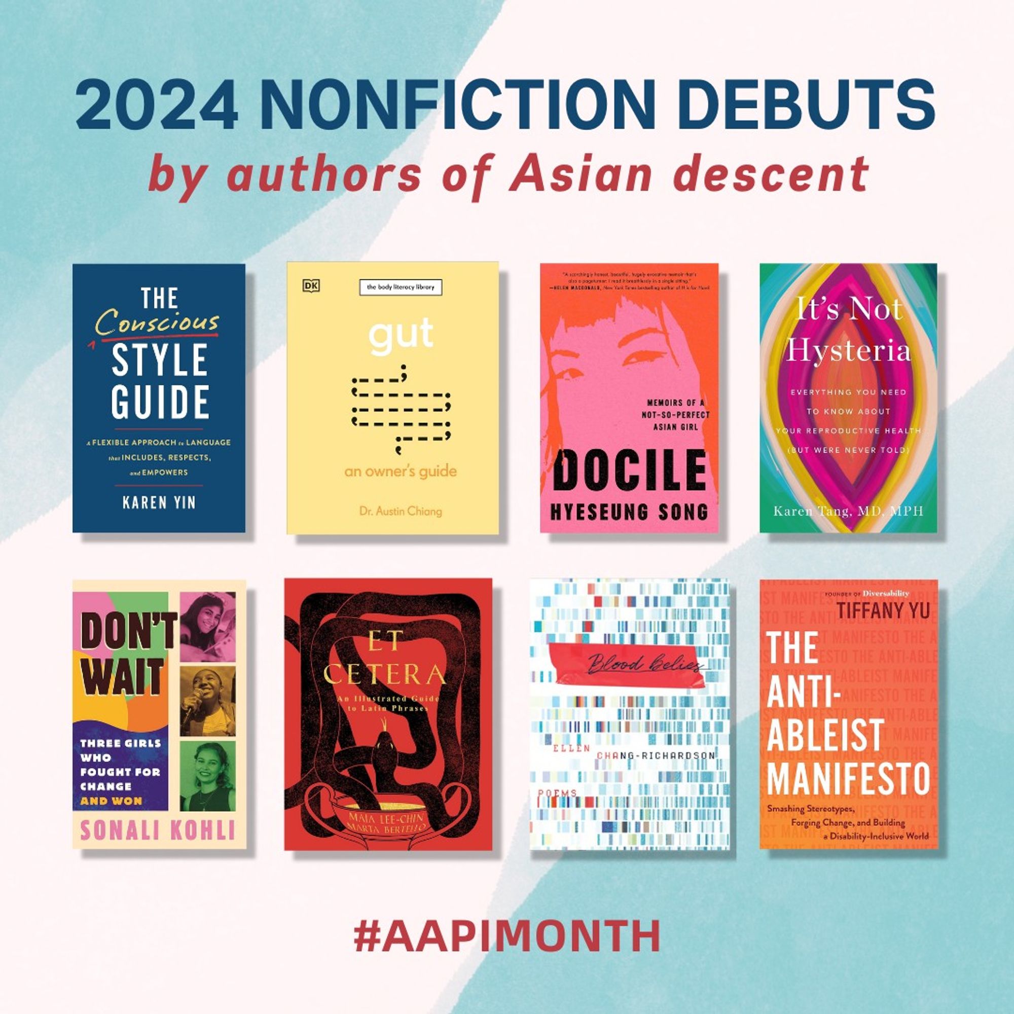 Graphic with 8 book covers. Heading: "2024 nonfiction debuts by authors of Asian descent." Hashtag: #AAPIMonth.

Books featured:
• "The Conscious Style Guide: A Flexible Approach to Language That Includes, Respects, and Empowers" by Karen Yin @karensoffice
• "Gut: An Owner's Guide" by @austinchiangmd
• "It's Not Hysteria: Everything You Need to Know About Your Reproductive Health (but Were Never Told)" by @karentangmd
• "Et Cetera: An Illustrated Guide to Latin Phrases" by @maia.lc
• "The Anti-Ableist Manifesto: Smashing Stereotypes, Forging Change, and Building a Disability-Inclusive World" by @imtiffanyyu
• "Blood Belies" by @ehjchang
• "Docile" by @hyeseun
• "Don't Wait: Three Girls Who Fought for Change" by @sonalimakes