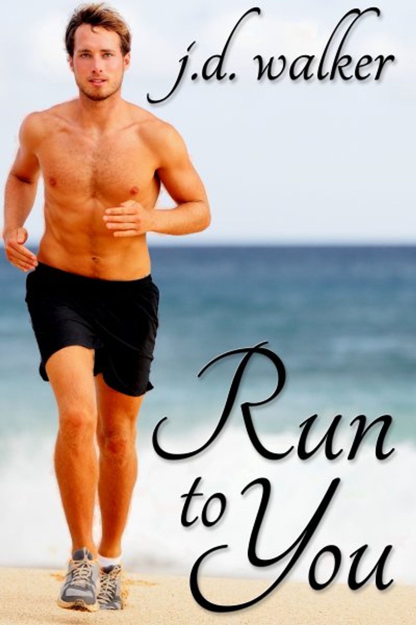 Run to You by J.D. Walker
In the image is a man running on a beach. He is shirtless, wearing loose black shirts, white ankle socks and multicolored running shoes. He has a lean muscular build, skin tanned almost golden by the sun. He has short, dark blond hair and very little facial hair.