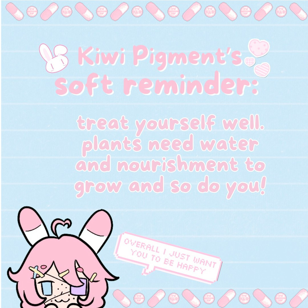 kiwi pigment's soft reminder: treat yourself well. plants need water and nourishment to grow and so do you