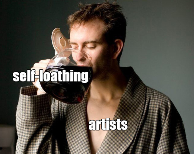 Man drinking a pot of coffee. The coffee is labeled "self-loathing", the man is labeled "artists".

I'm fine, btw. This just just how I work, in part, and I think it's funny. I suspect a lot of artists draw on negative emotions to fuel their creative practice, at least in part.