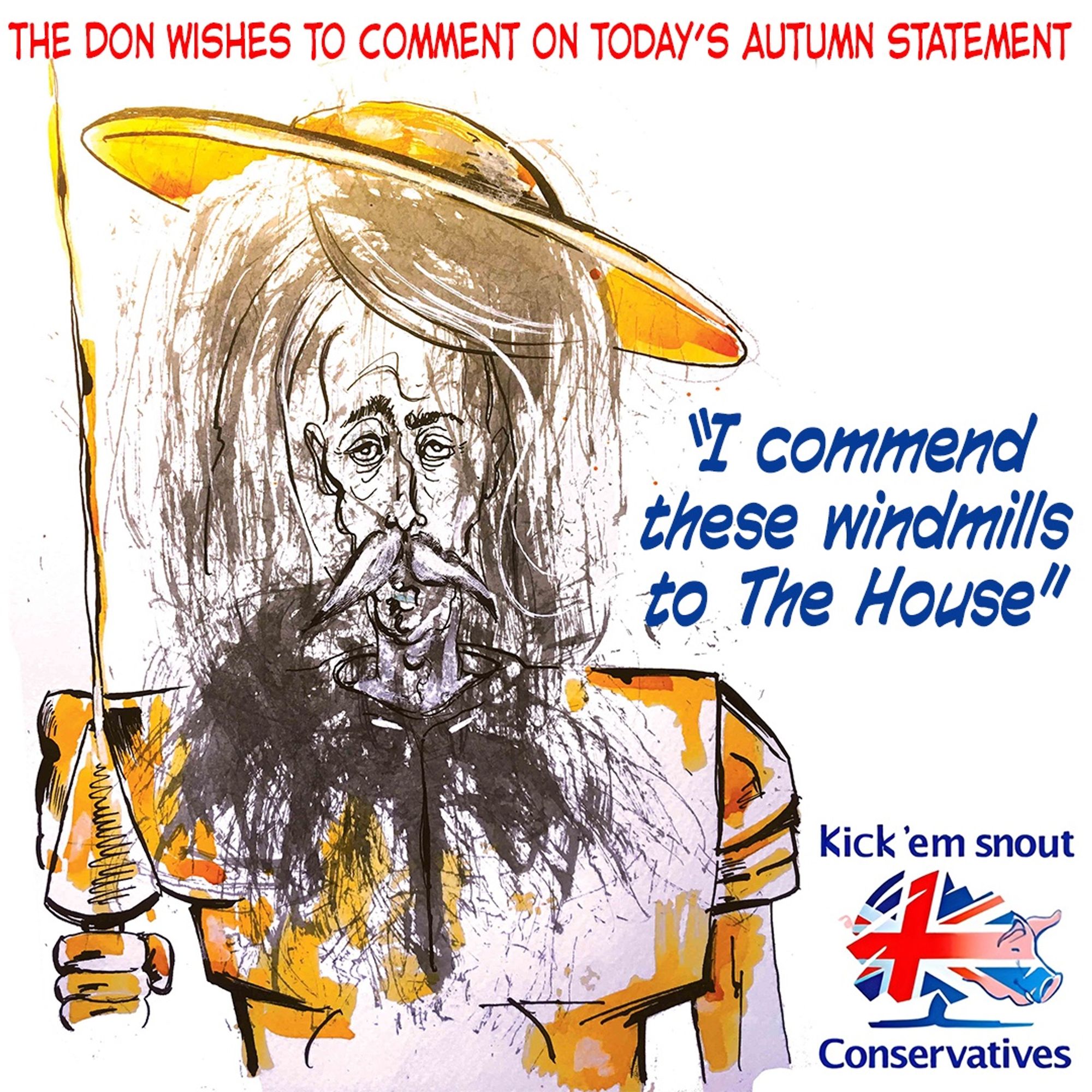 Don Quixote wishes to make a comment on today's Autumn Statement.
"I commend these windmills to The House"
Conservatives! Kick 'em snout!