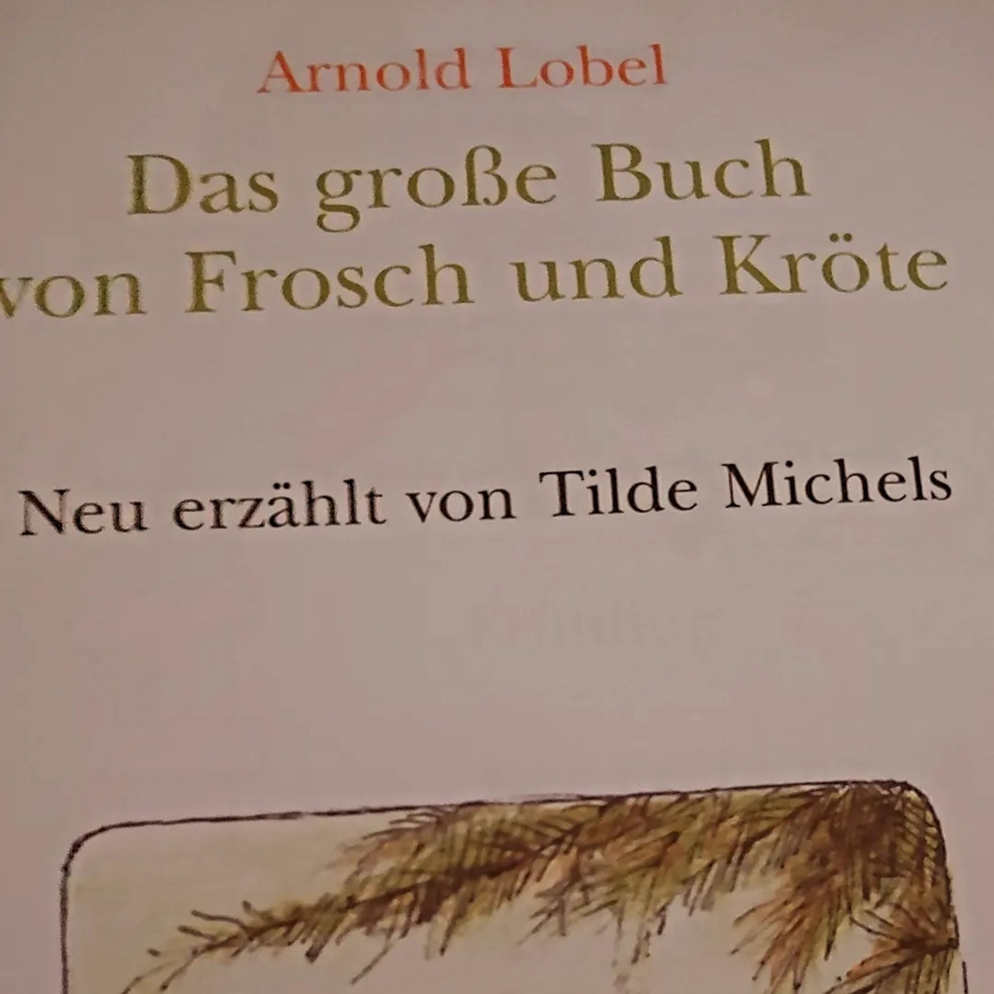 Eine Seite im Buch. Zu lesen:
Arnold Lobel: Das große Buch von Frosch und Kröte. Neu erzählt von Tilde Michels.
Darunter ein Tannenzweig gezeichnet