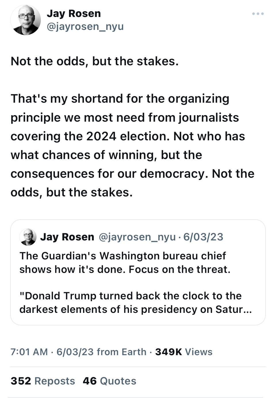 A tweet by Jay Rosen, associate professor of journalism at New York University, from 6 March 2023. The text reads: 

Not the odds, but the stakes.

That's my shortand for the organizing principle we most need from journalists covering the 2024 election. Not who has what chances of winning, but the consequences for our democracy. Not the odds, but the stakes.