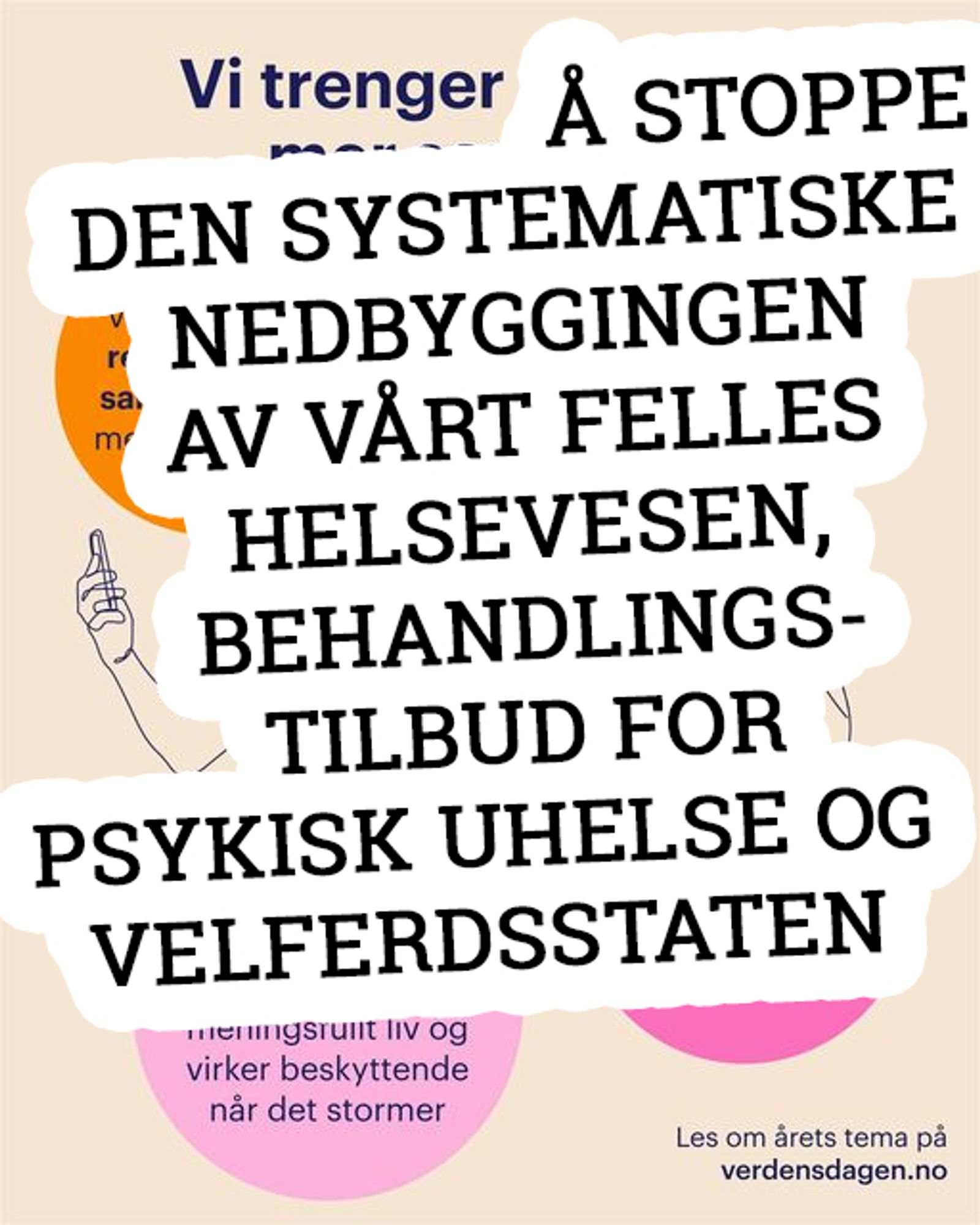 Bilde av plakat fra Verdensdagen for psykisk helse, der det står "Vi trenger" fra den opprinnelige plakaten. Deretter er det skrevet over "å stoppe den systematiske nedbyggingen av vårt felles helsevesen, behandlingstilbud for psykisk uhelse og velferdsstaten" i store bokstaver.