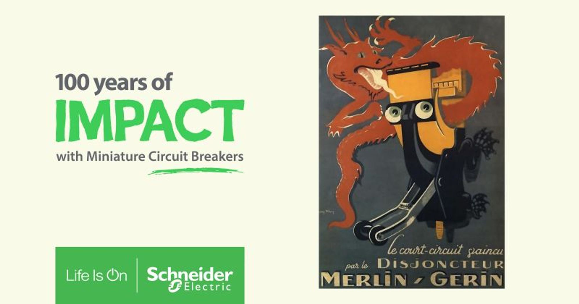 An advertisement from the 1920s, featuring Merlin Gerin, one of Schneider Electric’s iconic brands. The advertisement depicts a fire-breathing dragon being contained by an orange circuit breaker with eyes; it illustrates its ability to swiftly interrupt electricity flow during sudden surges.
The advertisement caption reads in French "The short-circuit vanquished by the Merlin-Gerin circuit breaker" (a "disjunctor" in French). Next to the ad, another caption reads in green "100 years of IMPACT with Miniature Circuit Breakers" and the Schneider Electric logo