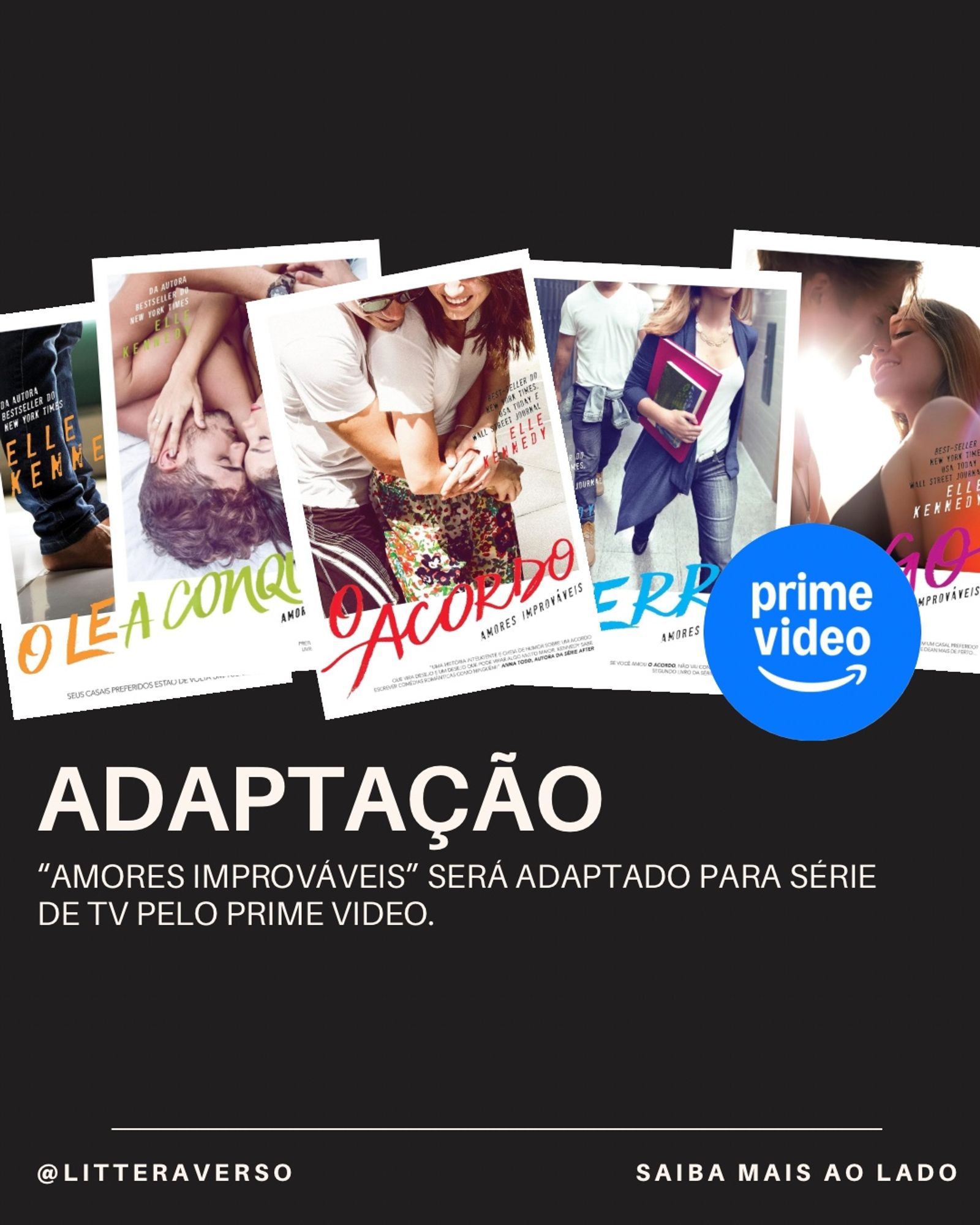 Montagem da notícia da adaptação com a capa dos cinco livros da série “Amores Improváveis”. Está escrito: ADAPTAÇÃO
"AMORES IMPROVÁVEIS" SERÁ ADAPTADO PARA SÉRIE DE TV PELO PRIME VIDEO.