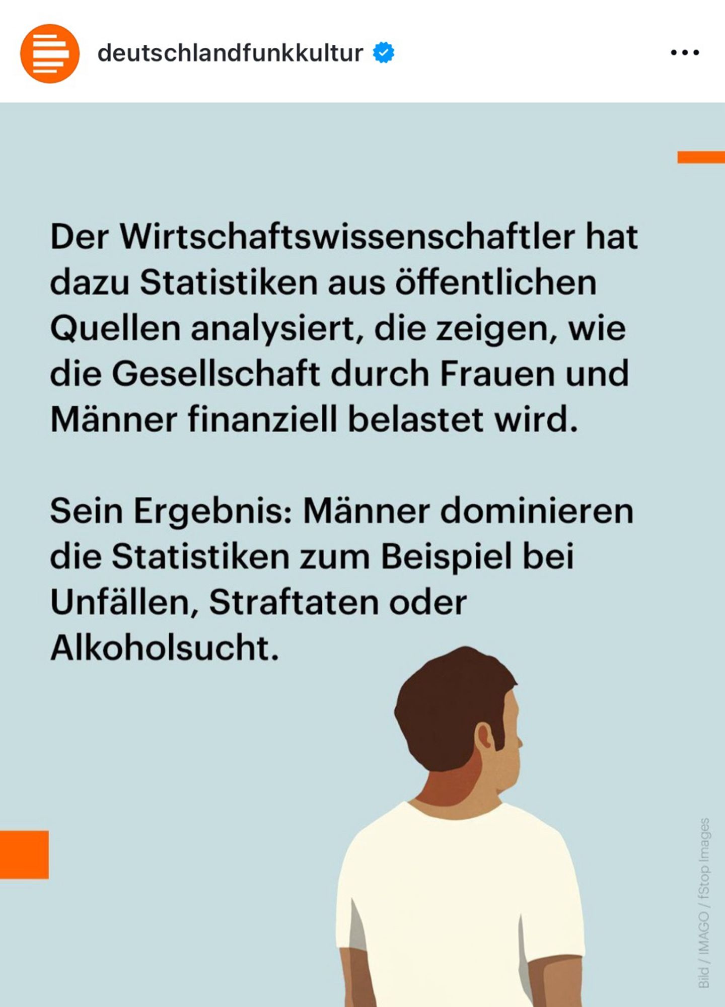 Das 2. Bild eines Instagram-Posts des Accounts deutschlandfunkkultur ist zu sehen. In schwarzer serifenloser Schrift steht auf bläulichem Hintergrund: 
 

„Der Wirtschaftswissenschaftler hat dazu Statistiken aus öffentlichen Quellen analysiert, die zeigen, wie die Gesellschaft durch Frauen und Männer finanziell belastet wird.
Sein Ergebnis: Männer dominieren die Statistiken zum Beispiel bei Unfällen, Straftaten oder Alkoholsucht.“

Unten rechts ist eine Grafik eines Menschen abgebildet. Der Mensch ist von schräg hinten zu sehen, hat kurze dunkle Haare und guckt nach rechts aus dem Bild heraus.