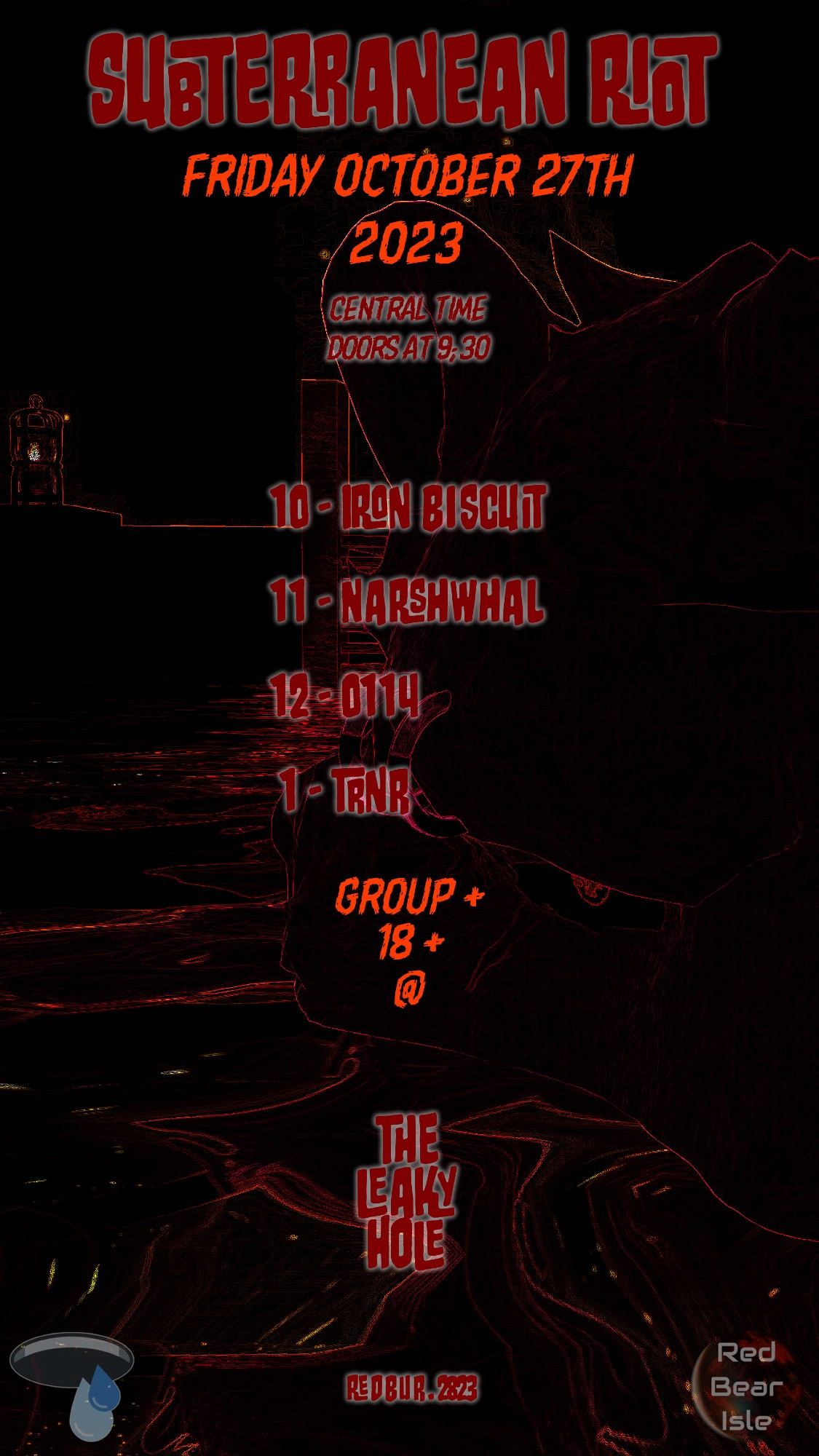 Subterranean Riot
Friday October 27th 2023
Central Time Doors at 9:30
10 - Iron Biscuit
11 - Narshwhal
12 - 0114
1 - TRNR
Group plus 18 plus
The Leaky Hole
REDBUR.2823