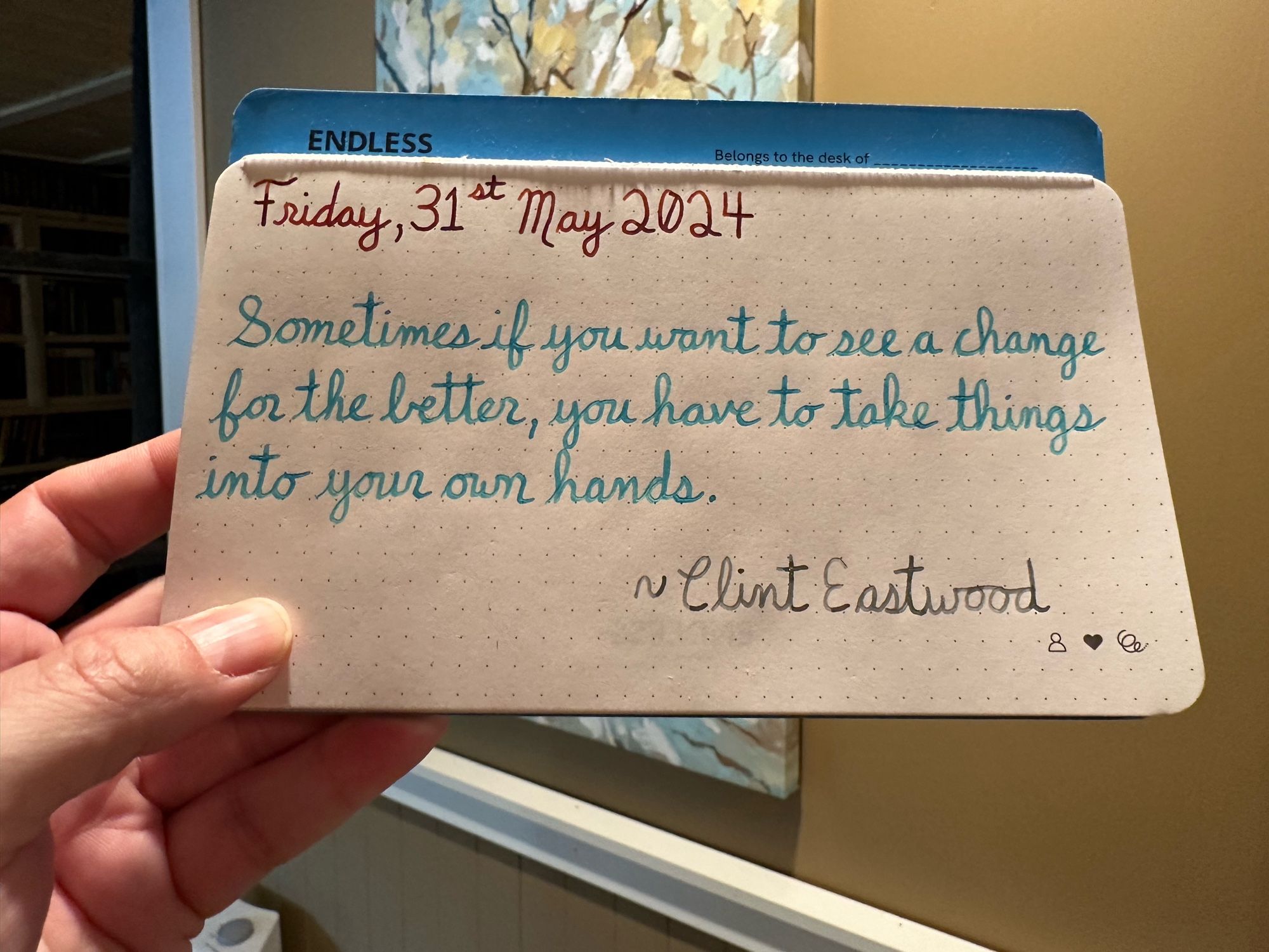 A pen quote of Clint Eastwood that reads, “Sometimes if you want to see a change for the better, you have to take things into your own hands.”

Written in Dominant Industry Ginger Chicken along with Wearingeul Robinson Crusoe & I am a Cat.