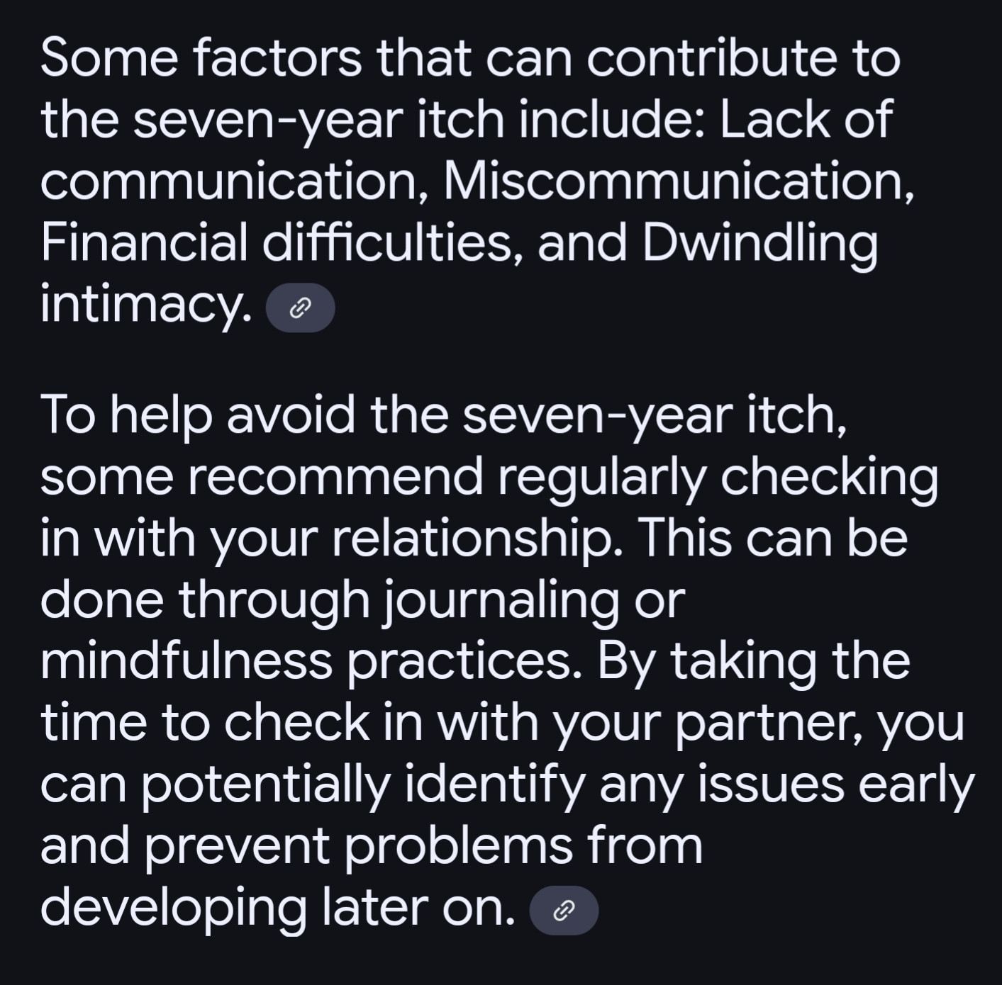 Some factors that can contribute to the seven-year itch include: Lack of communication, Miscommunication, Financial difficulties, and Dwindling intimacy.

To help avoid the seven-year itch, some recommend regularly checking in with your relationship. This can be done through journaling or mindfulness practices. By taking the time to check in with your partner, you can potentially identify any issues early and prevent problems from developing later on.