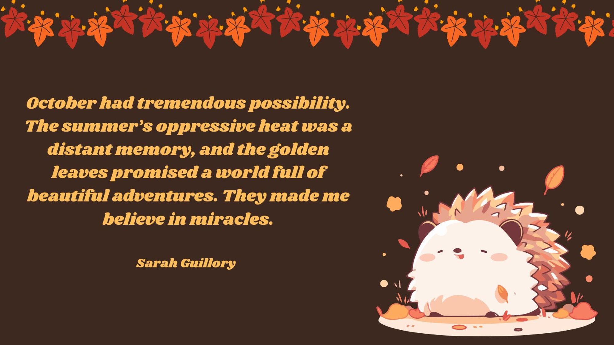 Quote: "October had tremendous possibility. The summer's oppressive heat was a distant memory, and the golden leaves promised a world full of beautiful adventures. They made me believe in miracles." - Sarah Guillory. Brown background with autumnal leaf tree and a graphic of a cute cartoon hedgehog smiling as the leaves fall around them.