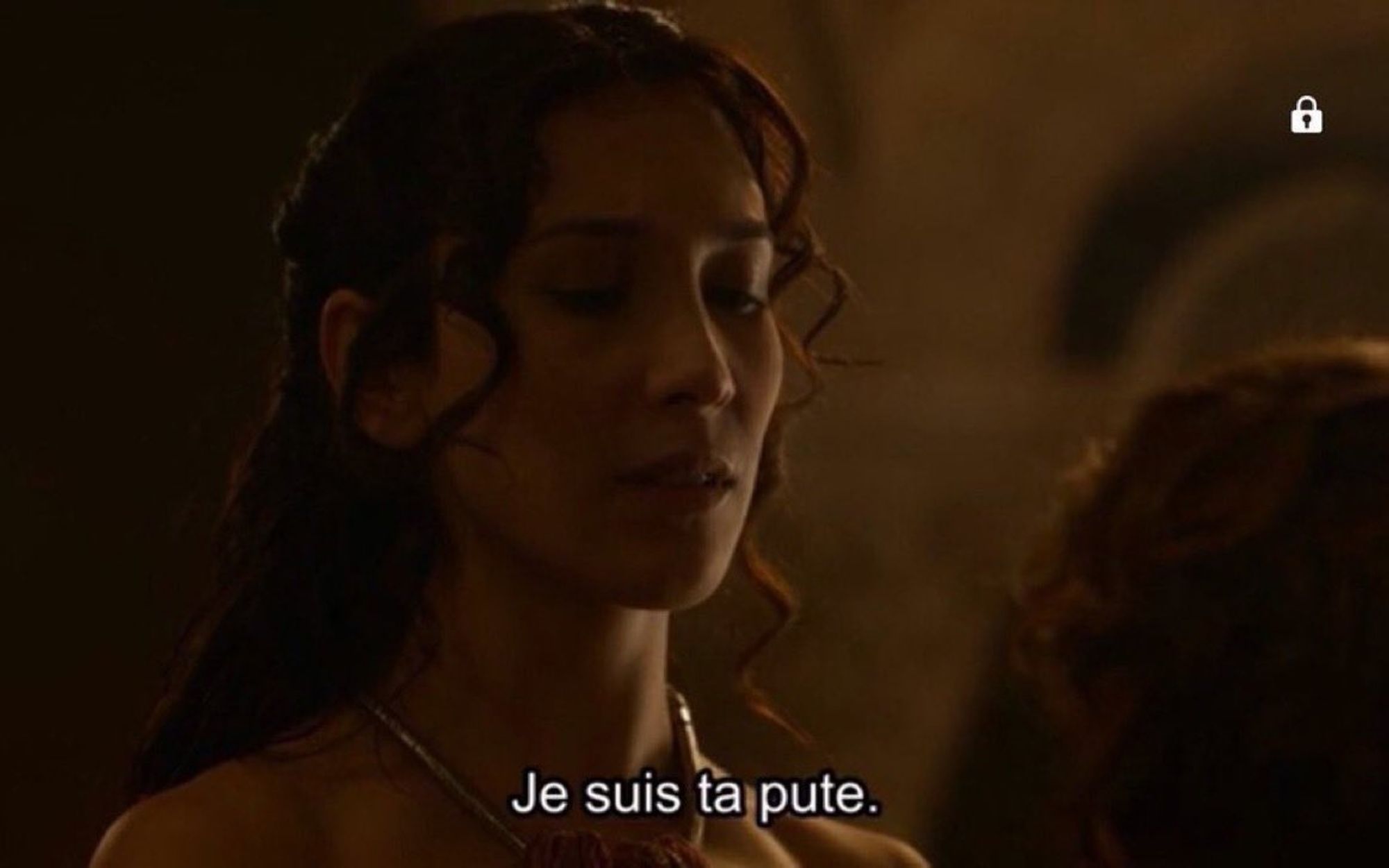 Nana de petite vertu dans Game of Thrones qui s'écrie : "je suis ta pute".

C'est Game of Thrones. C'est comme un soft porn avec des dragons...