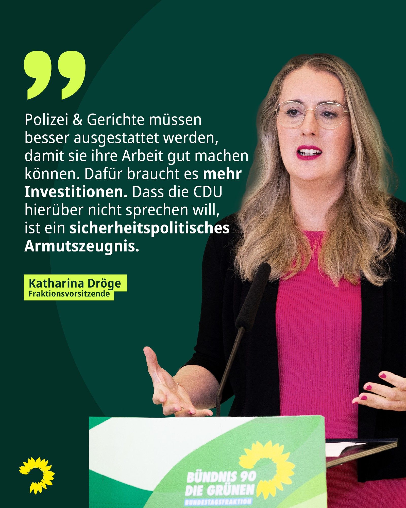 Ein Foto der Grünen Fraktionsvorsitzende Katharina Dröge bei einem Pressestatement. Daneben steht das Zitat: "Polizei & Gerichte müssen besser ausgestattet werden, damit sie ihre Arbeit gut machen können. Dafür braucht es mehr Investitionen. Dass die CDU hierüber nicht sprechen will, ist ein sicherheitspolitisches Armutszeugnis."