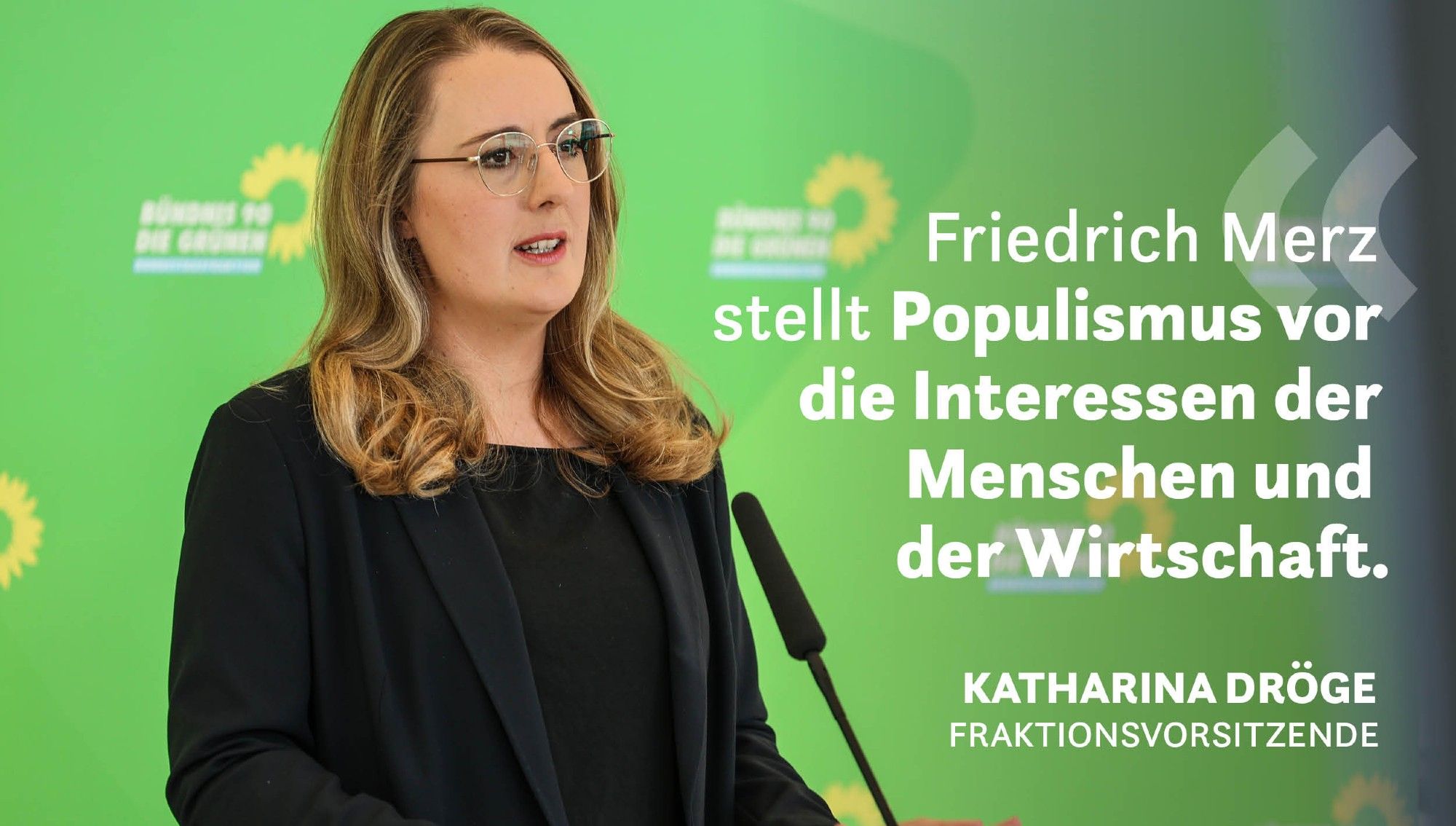 Die Fraktionsvorsitzende Katharina Dröge steht vor grünem Hintergrund. Rechts neben ihr das Zitat: Friedrich Merz stellt Populismus vor die Interessen der Menschen und der Wirtschaft.