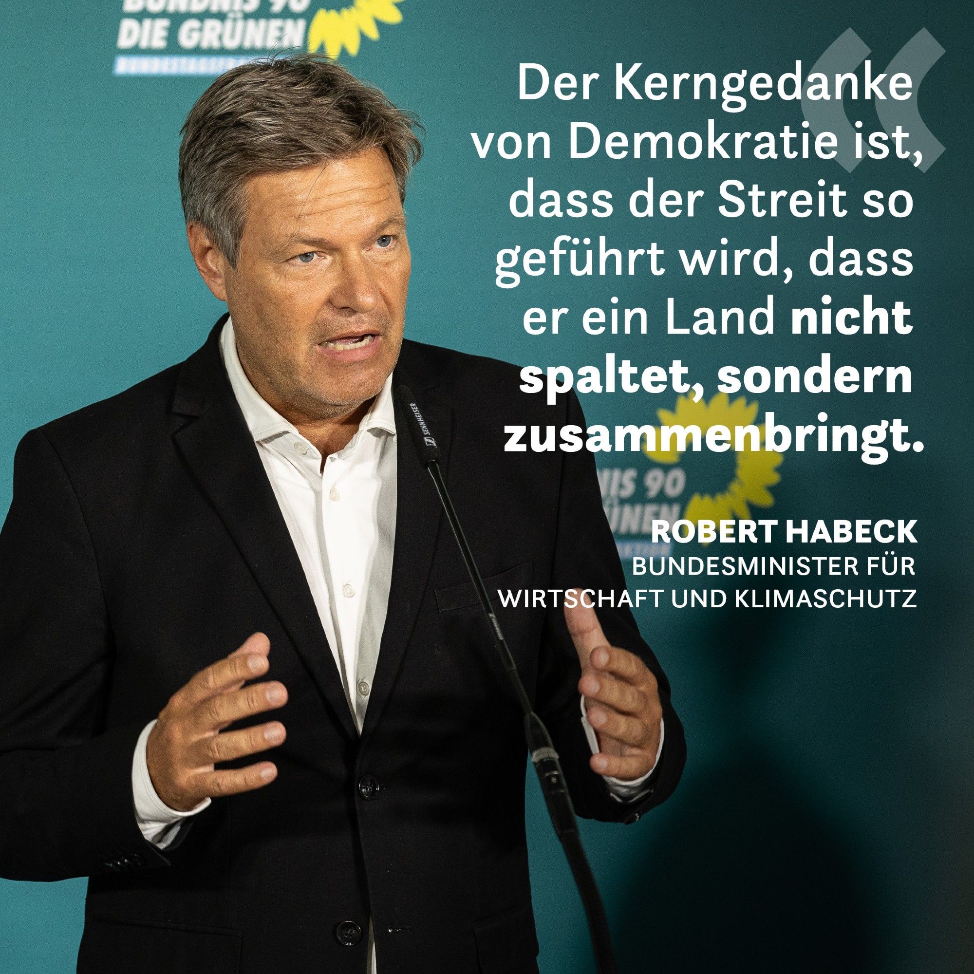 Ein Foto von Bundesminister für Wirtschaft und Klimaschutz Robert Habeck bei einem Pressestatement. Auf der rechten Seite steht das Zitat: Der Kerngedanke von Demokratie ist, dass der Streit so geführt wird, dass er ein Land nicht spaltet, sondern zusammenbringt.