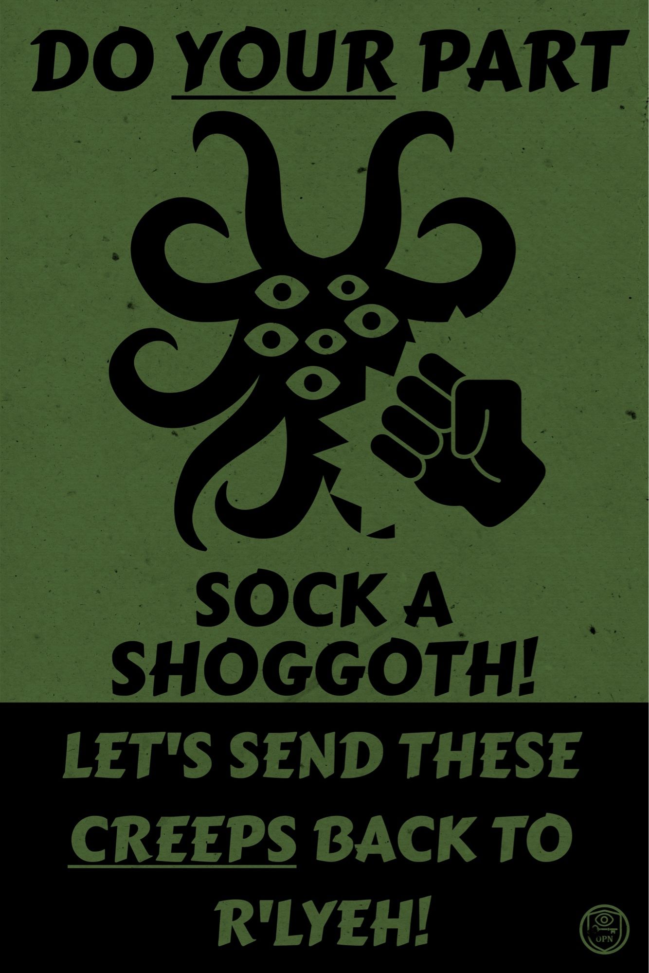 DO YOUR PART
SOCK A
SHOGGOTH!
LET'S SEND THESE CREEPS BACK TO R'LYEH!