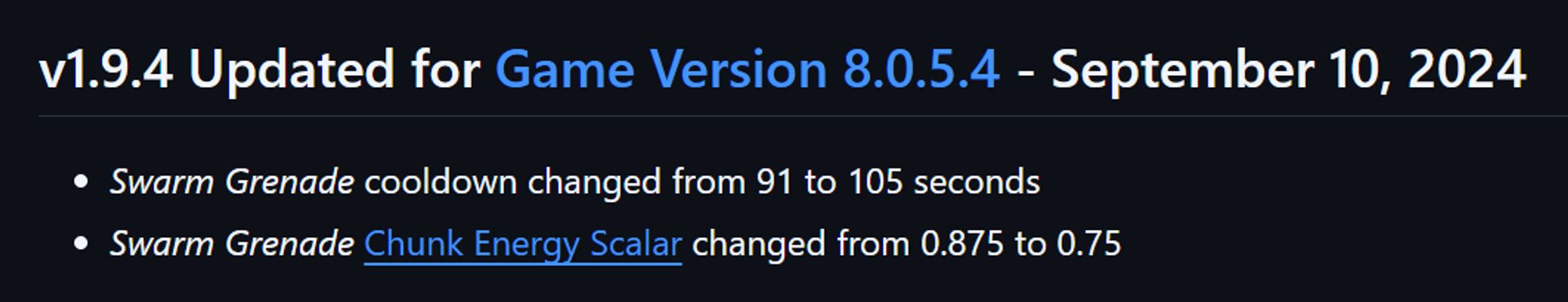 v1.9.4 Updated for Game Version 8.0.5.4 - September 10, 2024
• Swarm Grenade cooldown changed from 91 to 105 seconds
• Swarm Grenade Chunk Energy Scalar changed from 0.875 to 0.75