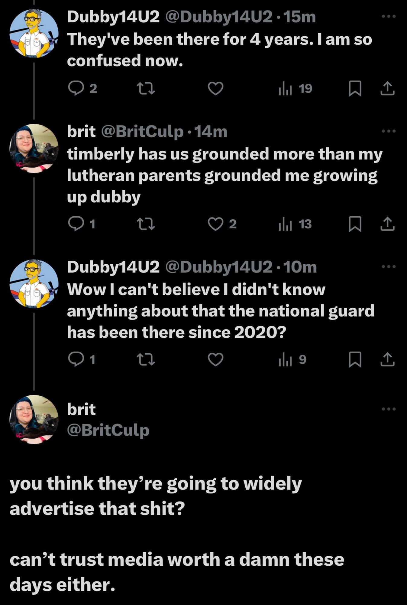 Dubby14U2@Dubby14U2•15m
They've been there for 4 years. I am so confused now.

brit @BritCulp •14m
timberly has us grounded more than my lutheran parents grounded me growing up dubby

Dubby14U2 @Dubby14U2 •10m
Wow I can't believe I didn't know anything about that the national guard has been there since 2020?

brit
@BritCulp
you think they're going to widely advertise that shit?
can't trust media worth a damn these days either.