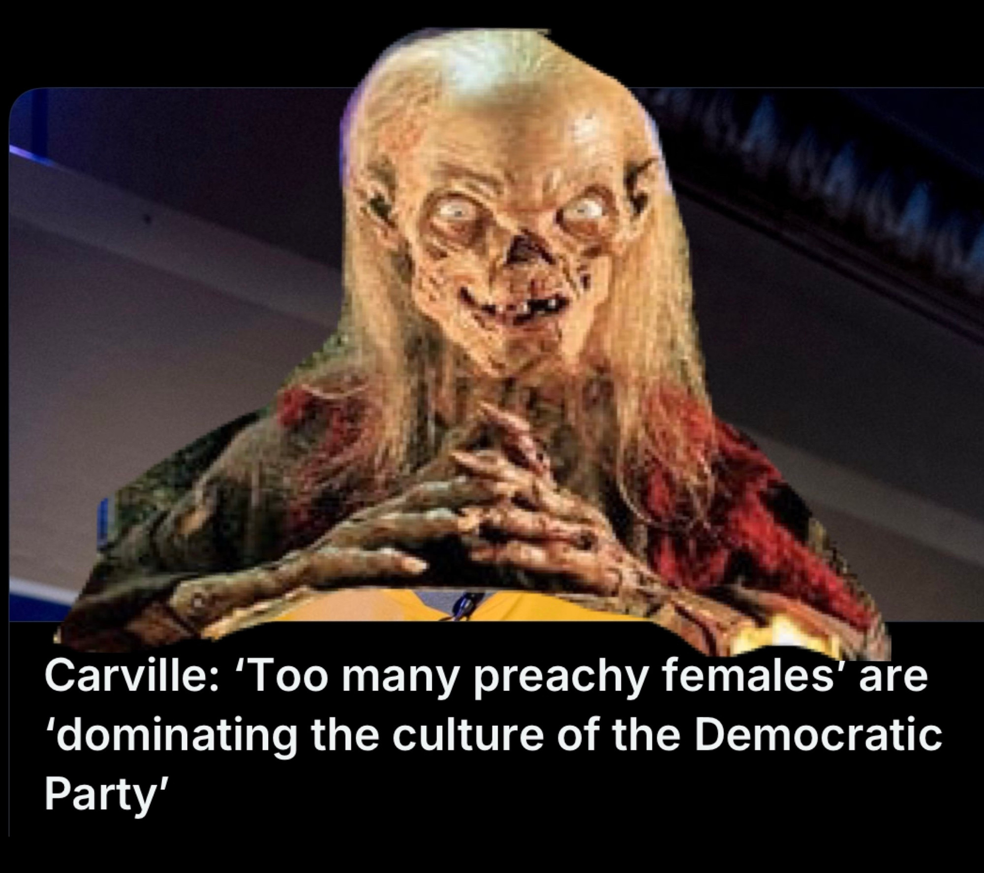 a pic of crypt keeper covering carville & the headline Carville: 'Too many preachy females' are
'dominating the culture of the Democratic Party'

(it’s so fun to read it in the crypt keeper’s voice too)