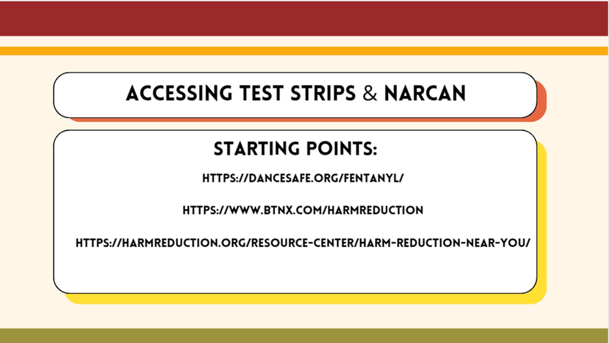 accessing test strips and narcan -- starting points: 
https://dancesafe.org/fentanyl/

https://www.btnx.com/HarmReduction

https://harmreduction.org/resource-center/harm-reduction-near-you/