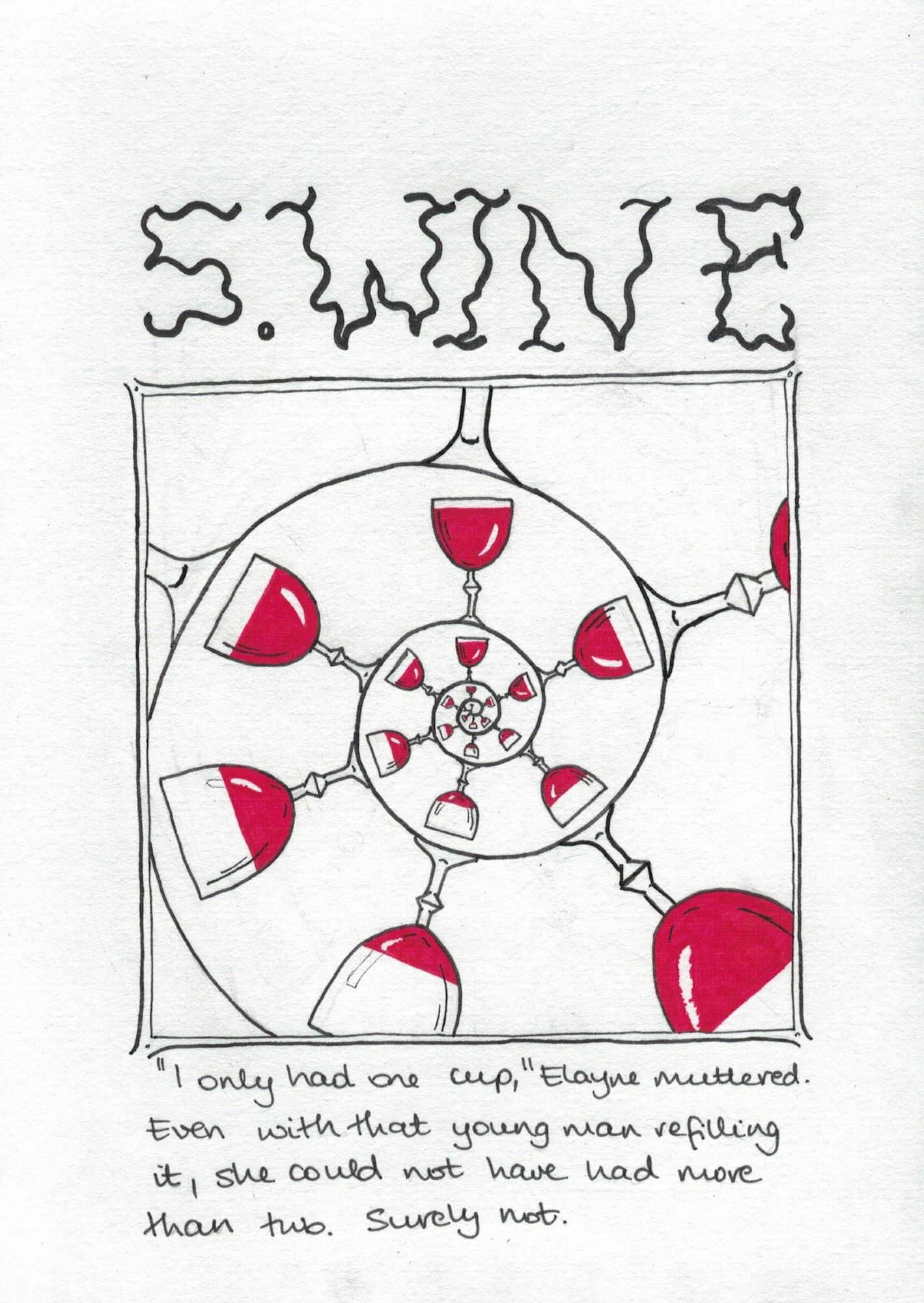 Simple lineart of a spiral, quickly expanding from the centre of the square frame, bearing goblets of red wine on the outside of the whorls. The goblets grow with the spiral. They also endlessly fill and empty as they spiral out of frame (and control). The ones facing the top are full; then they go three quarters, half, one-quarter, half, and so on back up to full the next time the spiral comes round.

The handwritten title, "5. Wine," is written all wobbly, the lines of its letters irregular squiggles leaning every which way.

The quote below the image is: ""I only had one cup," Elayne muttered. Even with that young man refilling it, she could not have had more than two. Surely not."