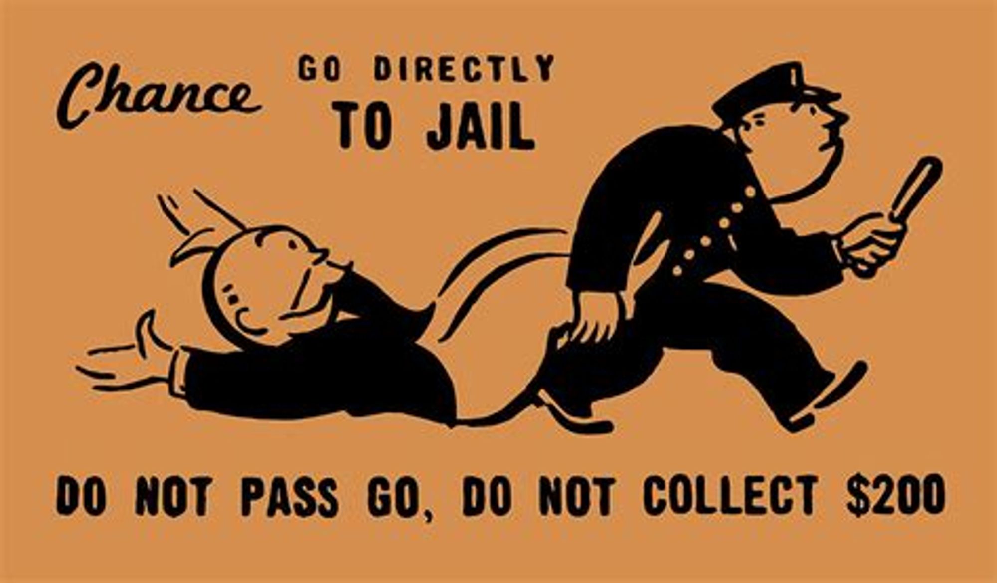 Monopoly Chance card: Go Directly to Jail. Do not pass Go, do not collect $200.