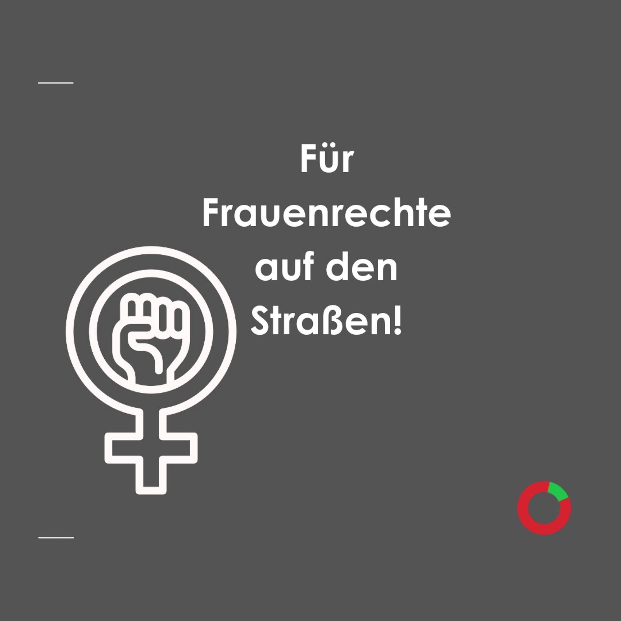 Titel mittig: Für Frauenrechte auf den Straßen!
Links unten das Symbol der Frauen (Kreis mit Kreuz nach unten zeigend), in der Mitte des Kreises eine Faust
Unten rechts: Logo von protestomat (roter Kreis mit grünem Streifen oben rechts, Tomate symbolisierend)