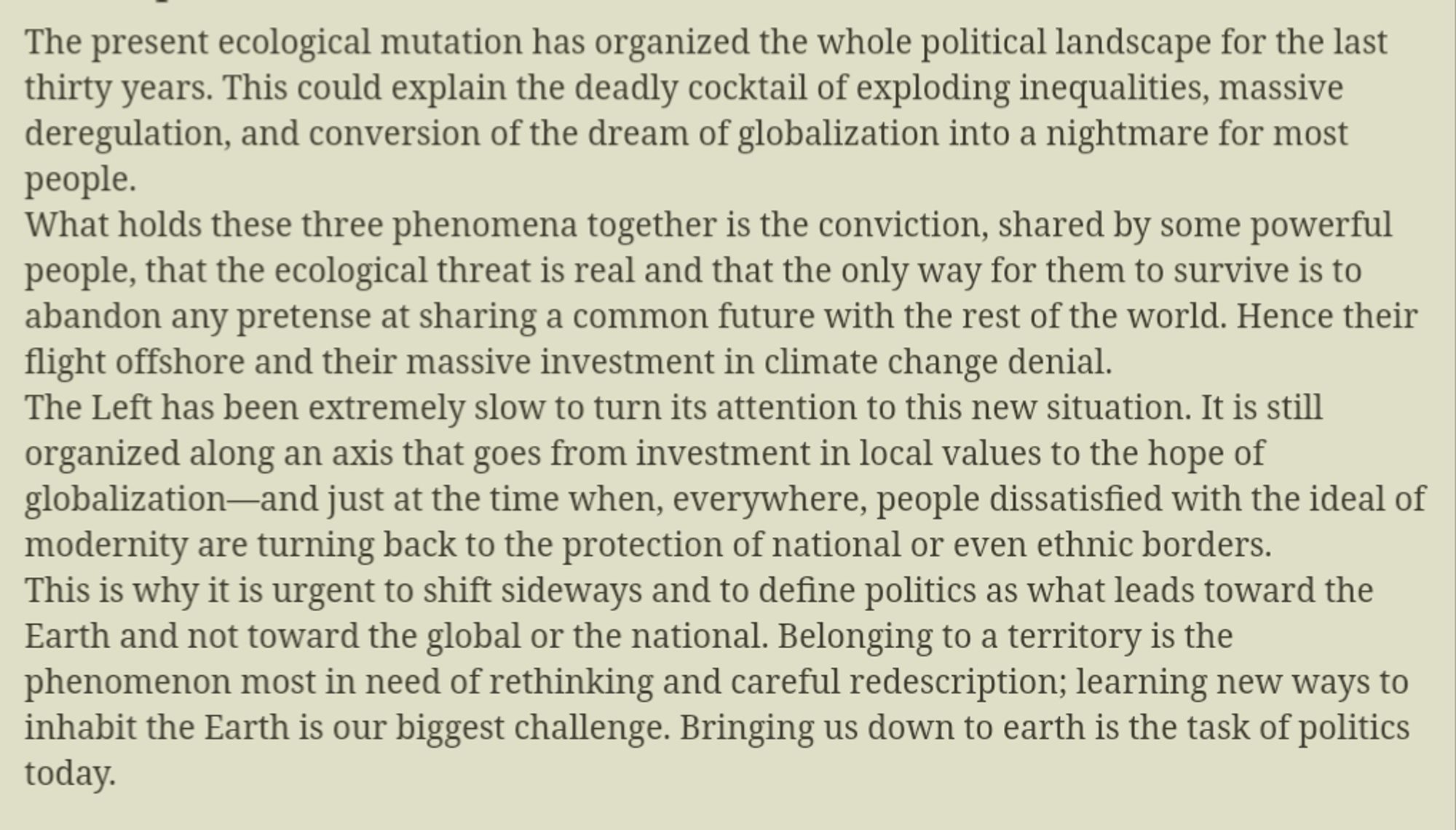 Latour discusses the politics of our age as a result of the wealthy detaching themselves from humanity, as they couldn't see a way to solve climate and keep their power. Read here: http://www.bruno-latour.fr/node/754.html