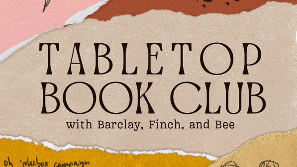 TABLETOP BOOK CLUB
with Barclay, Finch, and Bee