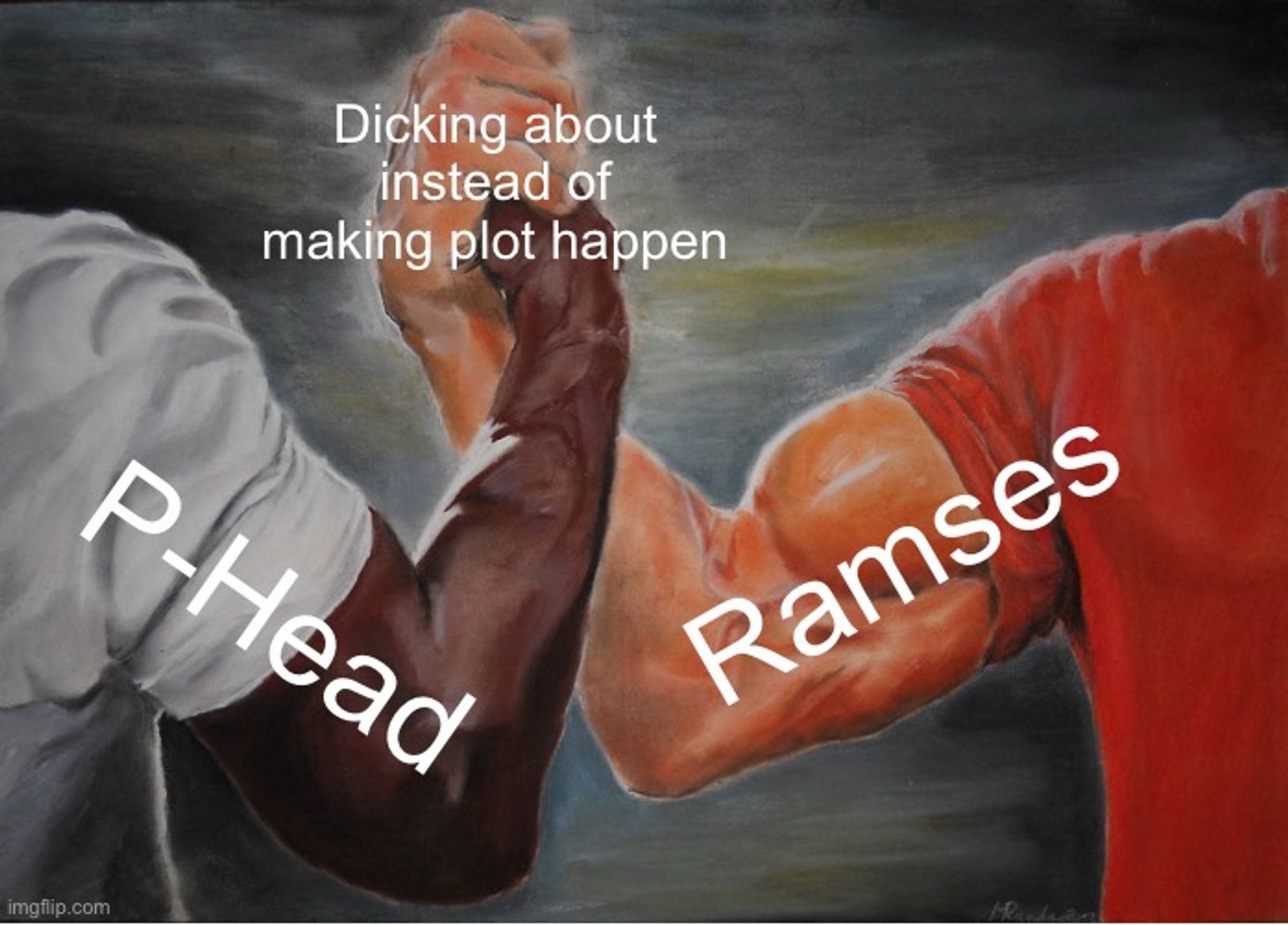 Muscle handshake meme between Ramses and P-Head, agreeing on dicking about instead of making plot happen.