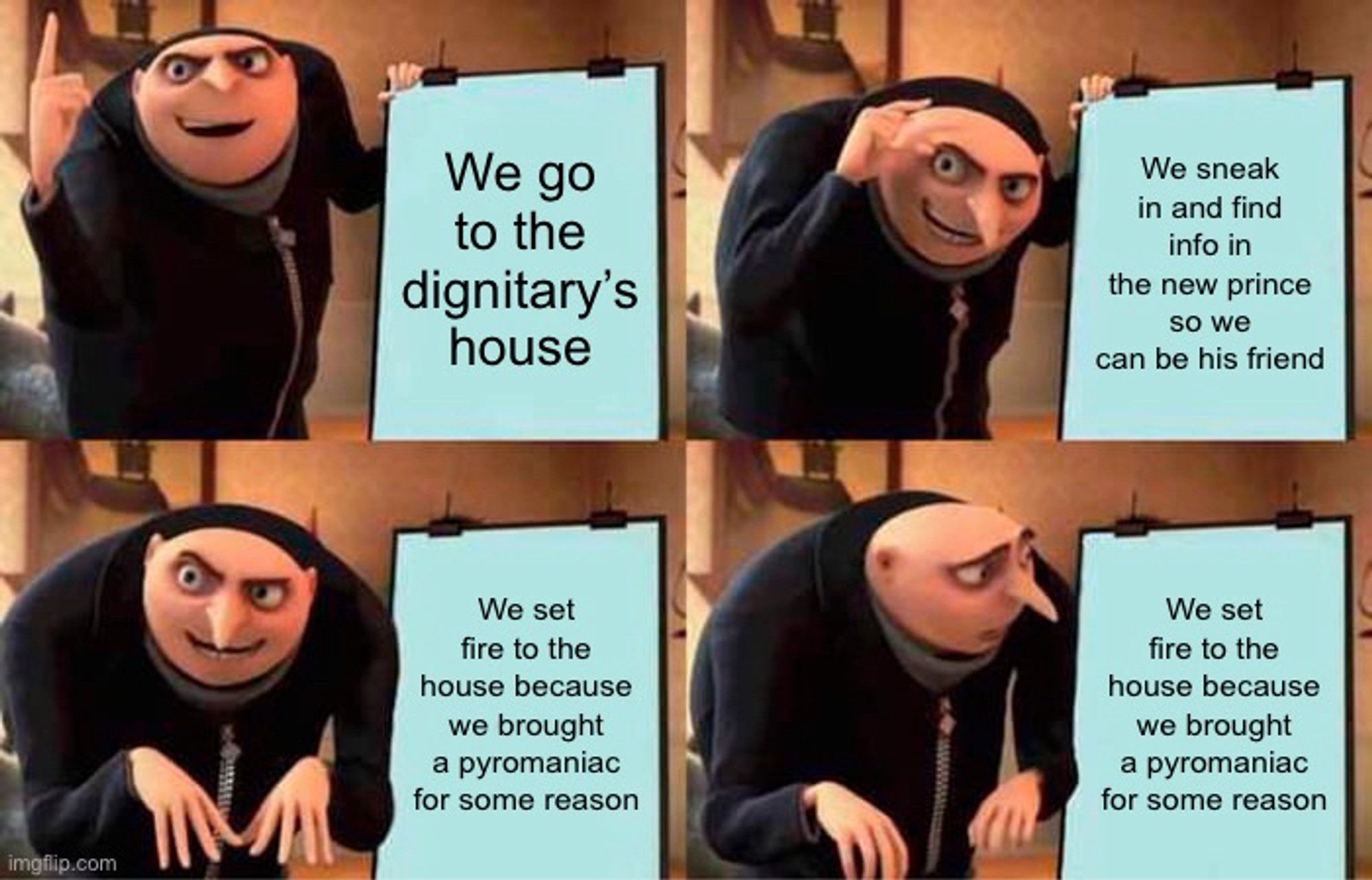 Gru whiteboard meme: 1. We go to the dignitaries house. 2. We sneak in and find info on the new prince so we can be his best friend. 3. We set fire to the house because we brought a pyromaniac for some reason 4. *Gru stares at the board*