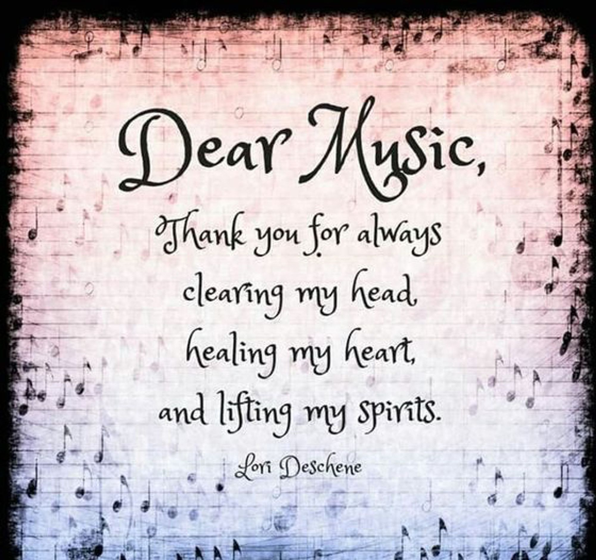 "Dear Music,

Thank you for always 
clearing my head, 
healing my heart, 
and living my sprits." 

~ Lori Deschene