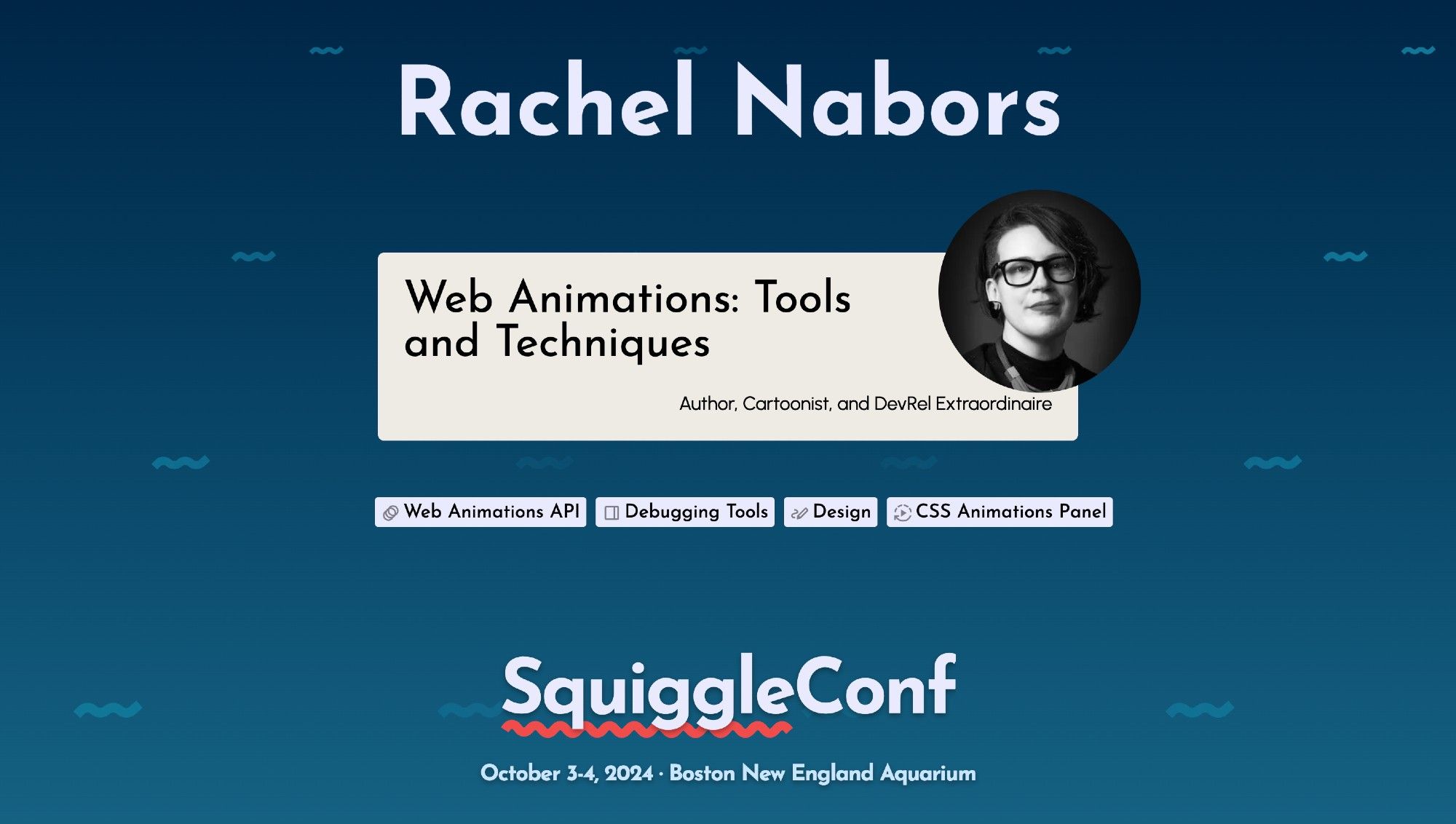 SquiggleConf 2024 Speaker: Rachel Nabors. Web Animations: Tools and Techniques. October 3-4, Boston New England Aquarium.