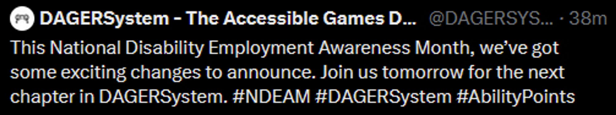 Tweet from @DAGERSystem: This National Disability Employment Awareness Month, we’ve got some exciting changes to announce. Join us tomorrow for the next chapter in DAGERSystem. #NDEAM #DAGERSystem #AbilityPoints