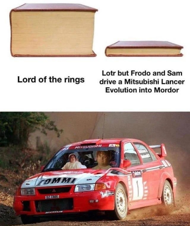 Bild eines Dicken Buches mit der Unterschrift "Lord of the rings" Daneben ein Bild eines dünnen Buches mit der Unterschrift "Lotrbut Frodo and Sam drive a Mitsubishi Lancer Evolution into Mordor" 
Darunter ist groß ein Mitsubishi Lancer zu sehen bei dem Frodo und Sam auf die Sitze gephotoshoped wurden