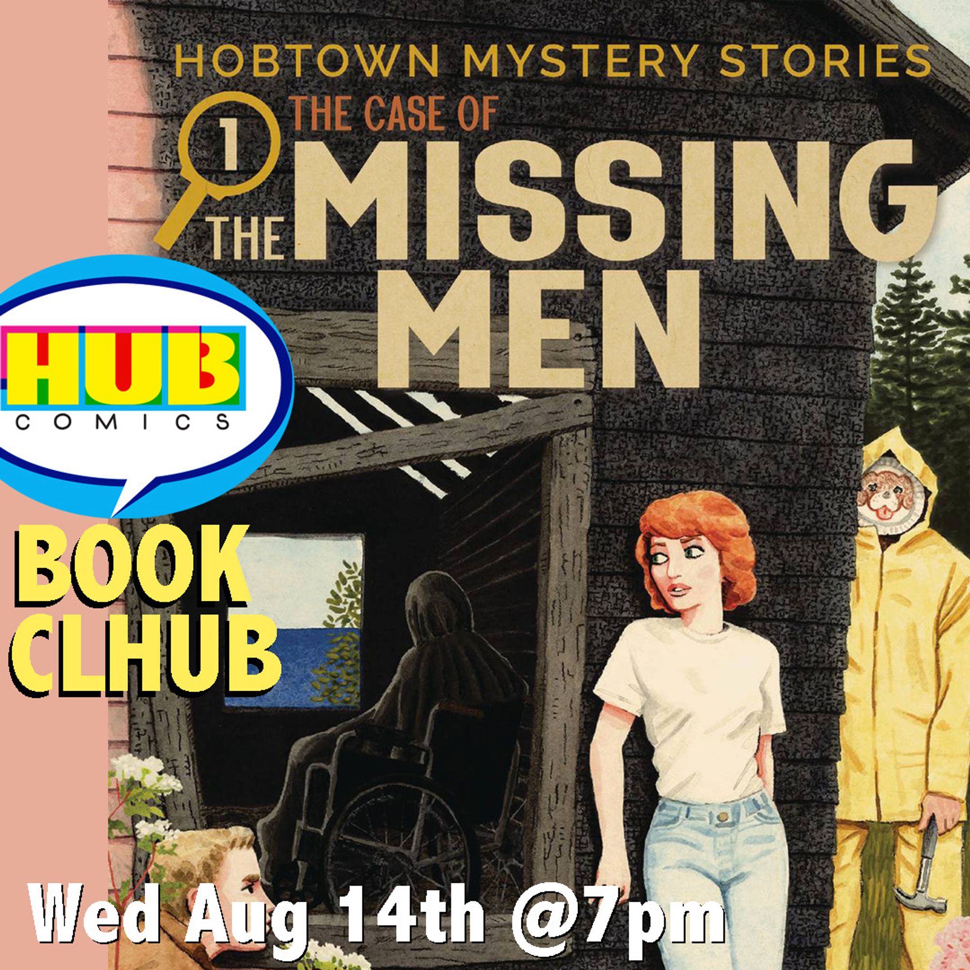 Cover of THE HOBTOWN MYSTERY STORIES 1: THE CASE OF THE MISSING MEN: a young redhaired woman and young crouching blond man peer into a shack at a shrouded figure in a wheelchair inside. Unseen by them, a person in a yellow rain slicker and puppy mask approached them with a claw hammer in their hand. Caption: HUB COMICS BOOK CLHUB WED AUG 14th @7PM