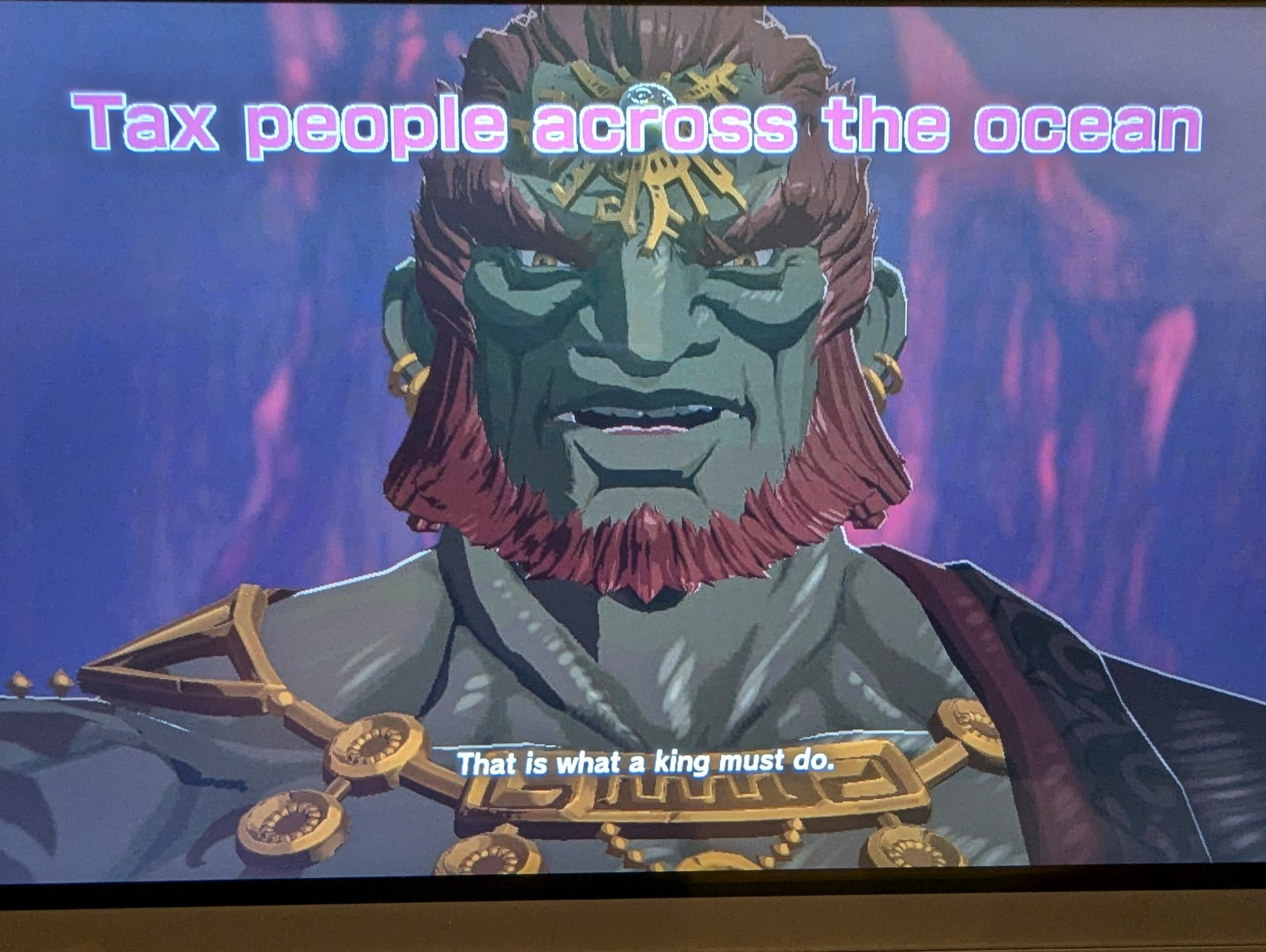 Image of Ganondorf with top text "Tax people across the ocean" and the bottom text as subtitled dialogue "That is what a king must do."