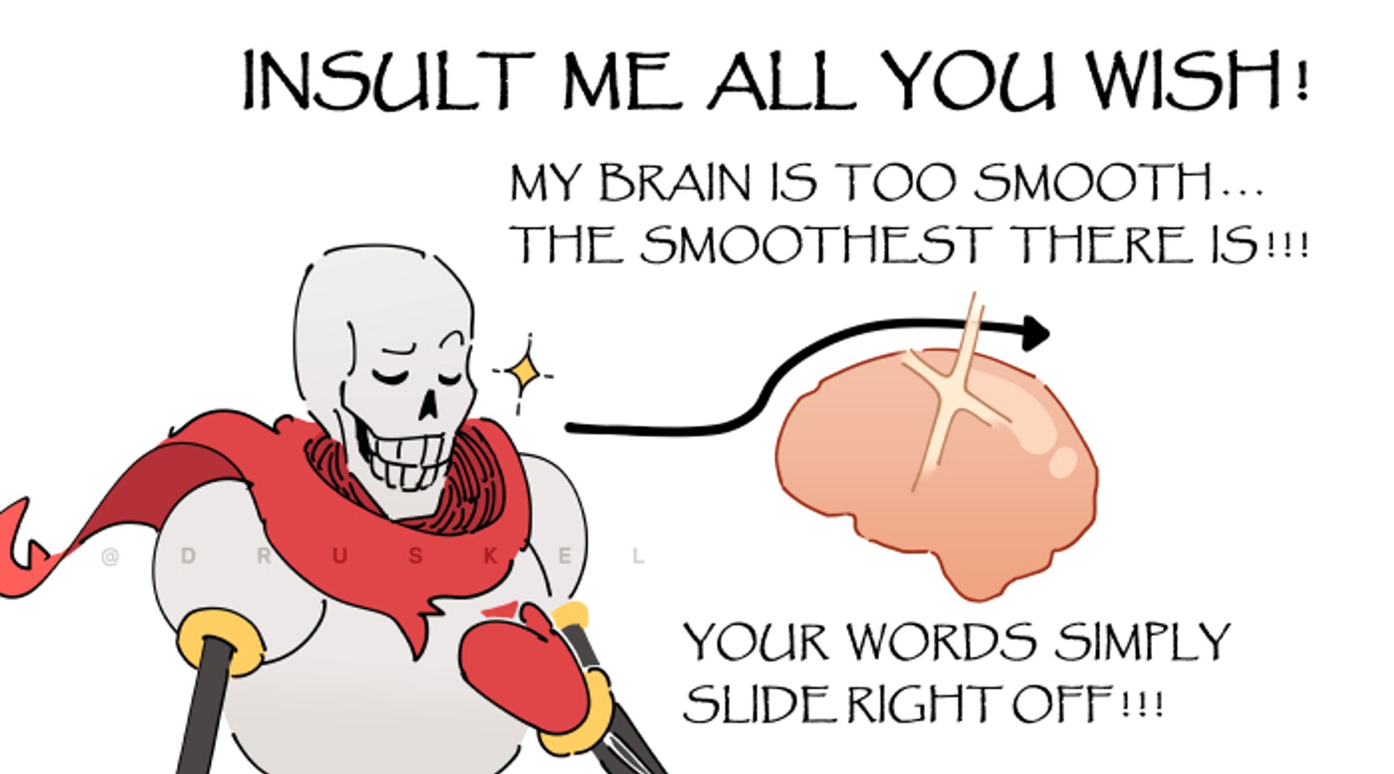 A drawing of Papyrus as the "Insult me all you wish, my brain is too smooth" meme. The font this time is, of course, Papyrus.