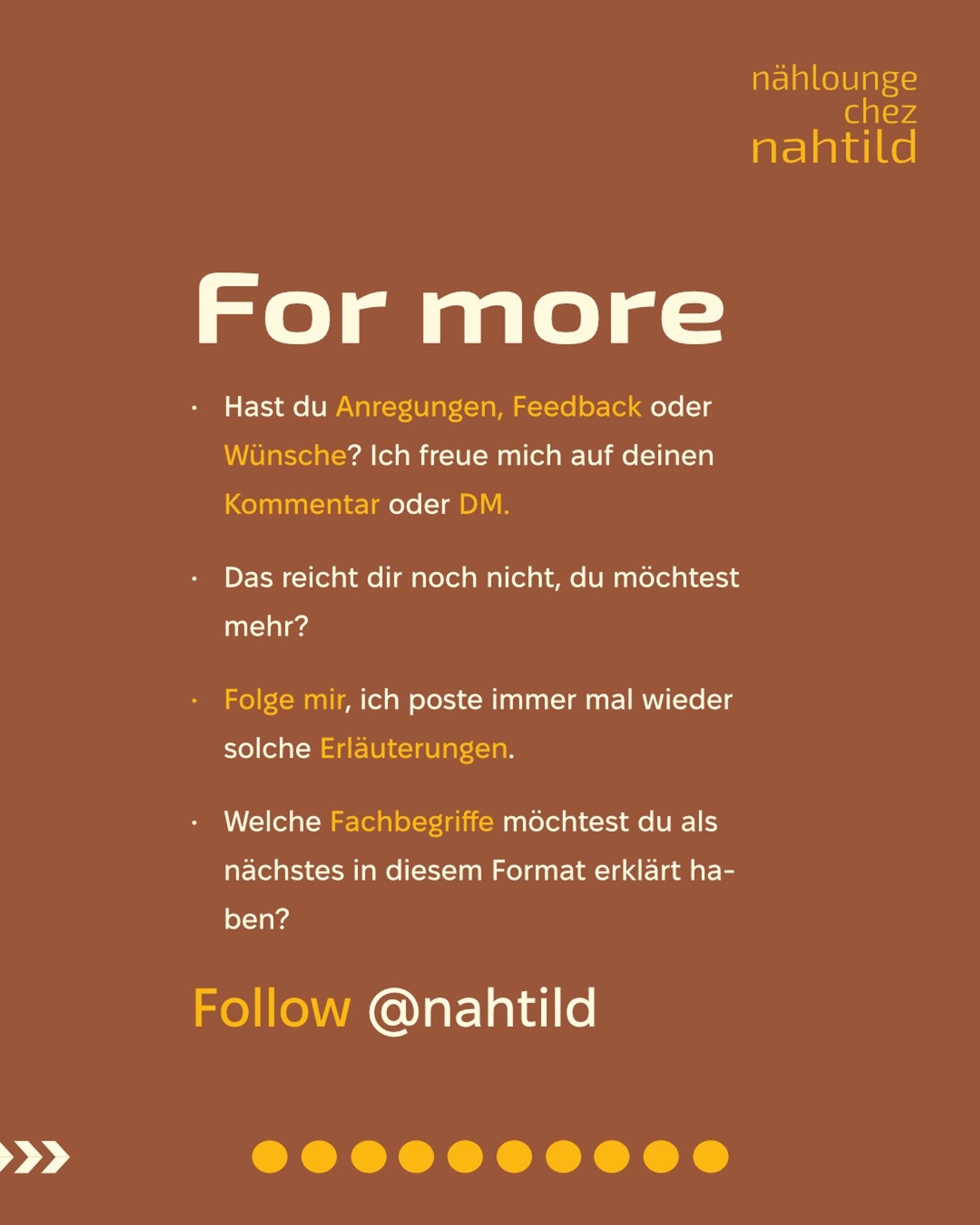 TEXT: Fore more: •	Hast du Anregungen, Feedback oder Wünsche? Ich freue mich auf deinen Kommentar oder DM.
•	Das reicht dir noch nicht, du möchtest mehr? 
•	Folge mir, ich poste immer mal wieder solche Erläuterungen. 
•	Welche Fachbegriffe möchtest du als nächstes in diesem Format erklärt haben?
Follow @nahtild