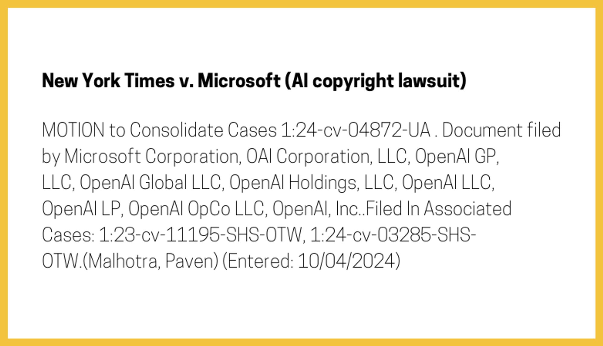 The entry's text: MOTION to Consolidate Cases 1:24-cv-04872-UA . Document filed by Microsoft Corporation, OAI Corporation, LLC, OpenAI GP, LLC, OpenAI Global LLC, OpenAI Holdings, LLC, OpenAI LLC, OpenAI LP, OpenAI OpCo LLC, OpenAI, Inc..Filed In Associated Cases: 1:23-cv-11195-SHS-OTW, 1:24-cv-03285-SHS-OTW.(Malhotra, Paven) (Entered: 10/04/2024)