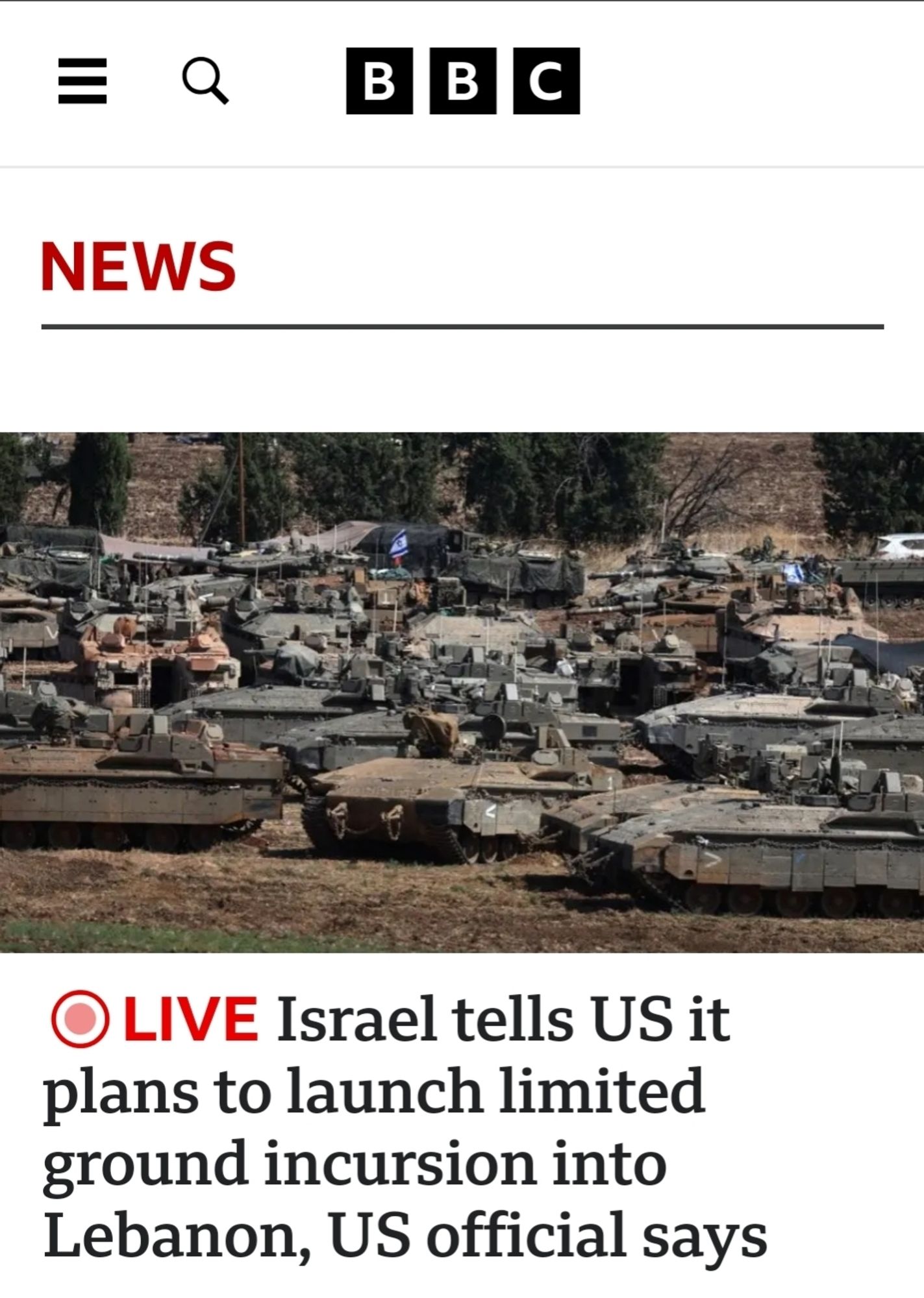 BBC Headline that reads:

"LIVE Israel tells US it plans to launch limited ground incursion into Lebanon, US official says"