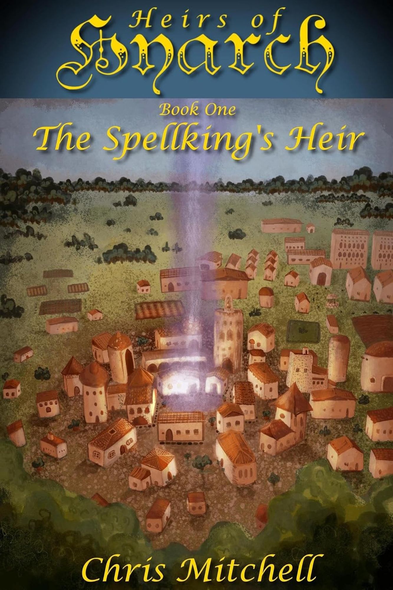 The front cover of Heirs of Hyarch Book One: The Spellking's Heir by Chris Mitchell. The cover shows a medieval town with a strange pillar of energy erupting from the ground in the town's center.