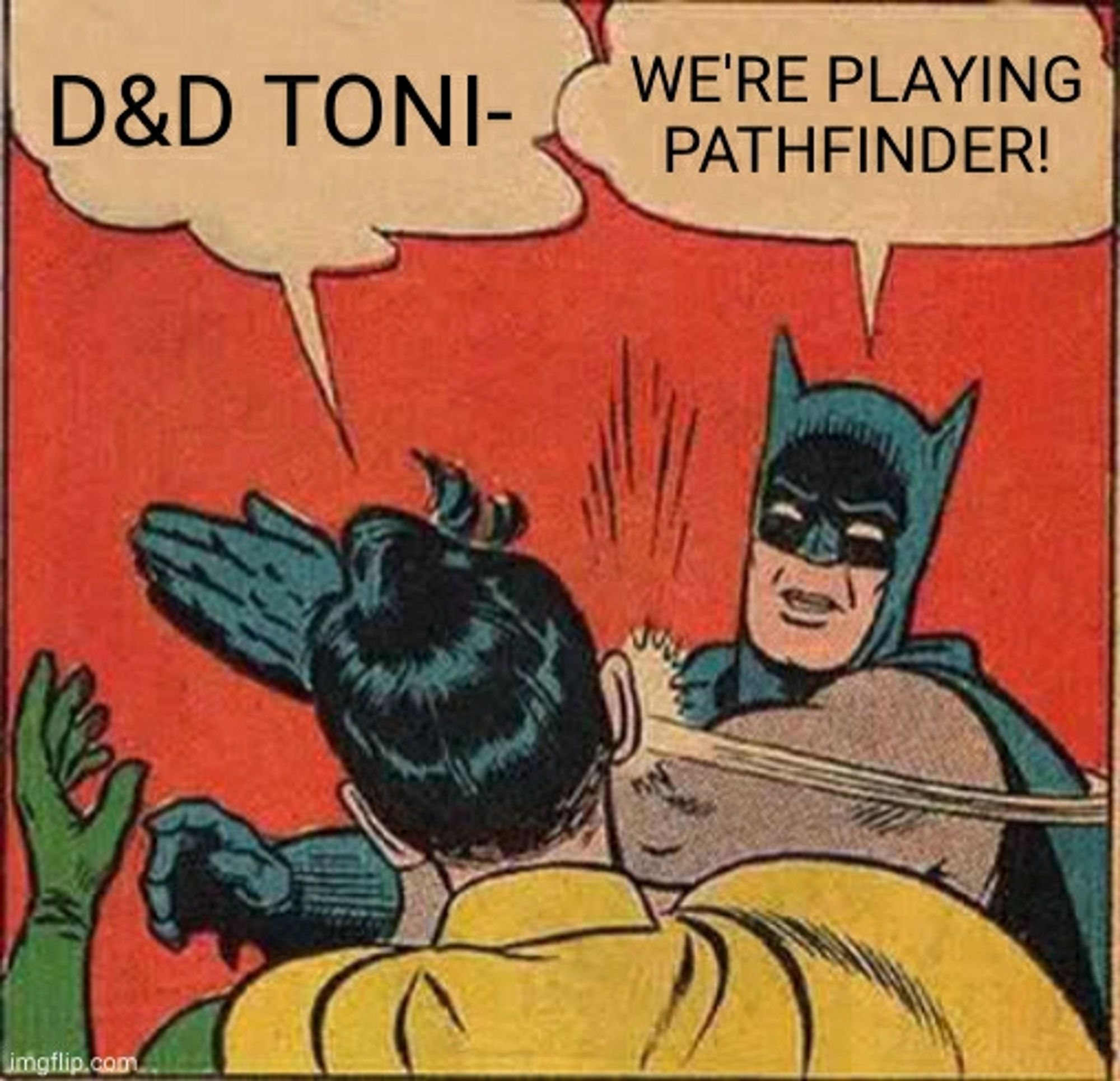 Robin saying: "D&D toni-"
Batman interrupting by slapping him and saying "We're playing Pathfinder!"