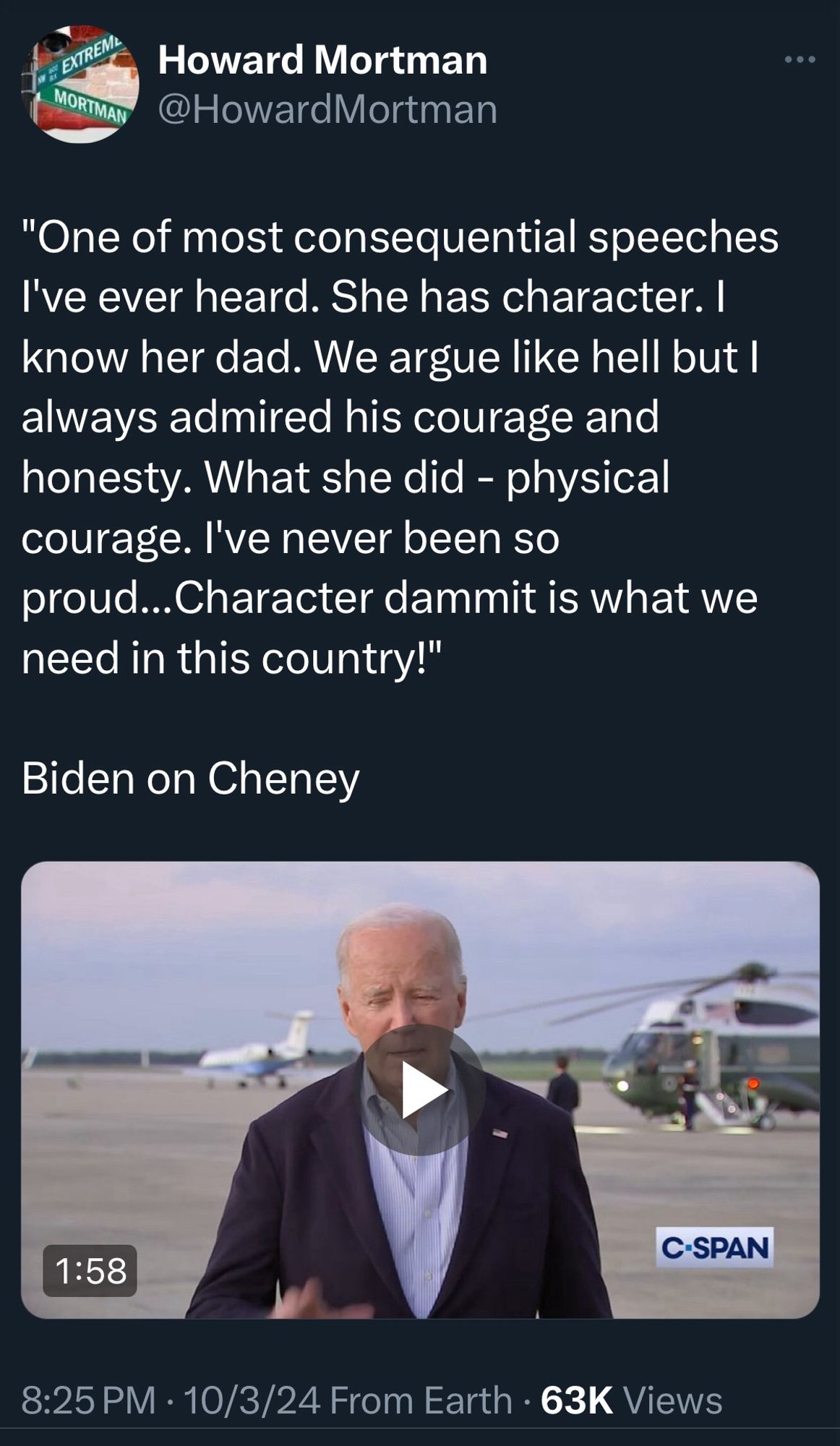Howard Mortman @HowardMortman
"One of most consequential speeches I've ever heard. She has character. I know her dad. We argue like hell but I always admired his courage and honesty. What she did - physical courage. I've never been so proud...Character dammit is what we need in this country!"
Biden on Cheney
C-SPAN
1:58
8:25 PM • 10/3/24