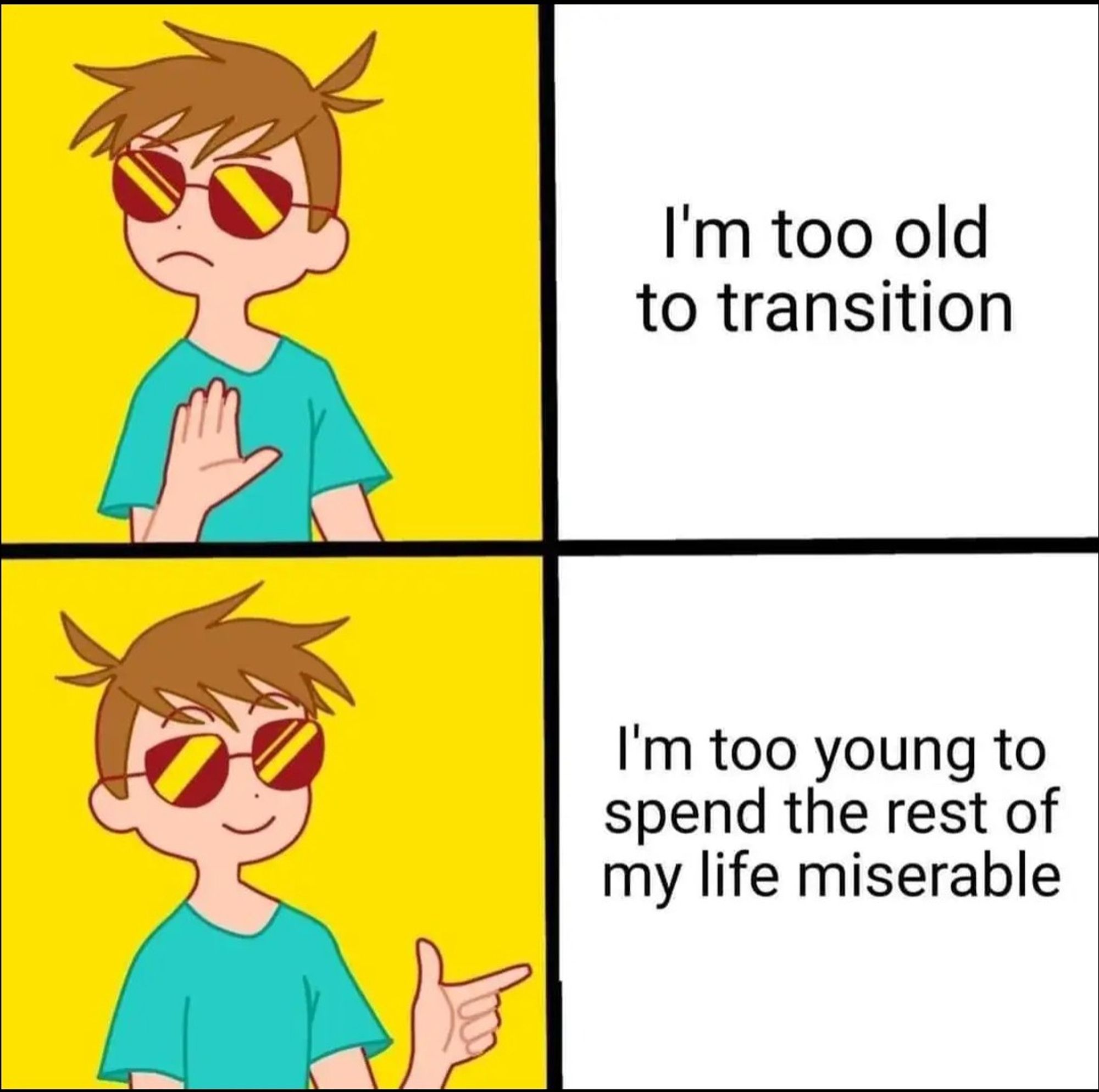 Broke: "I'm too old to transition"

Woke: "I'm too young to spend the rest of my life miserable"