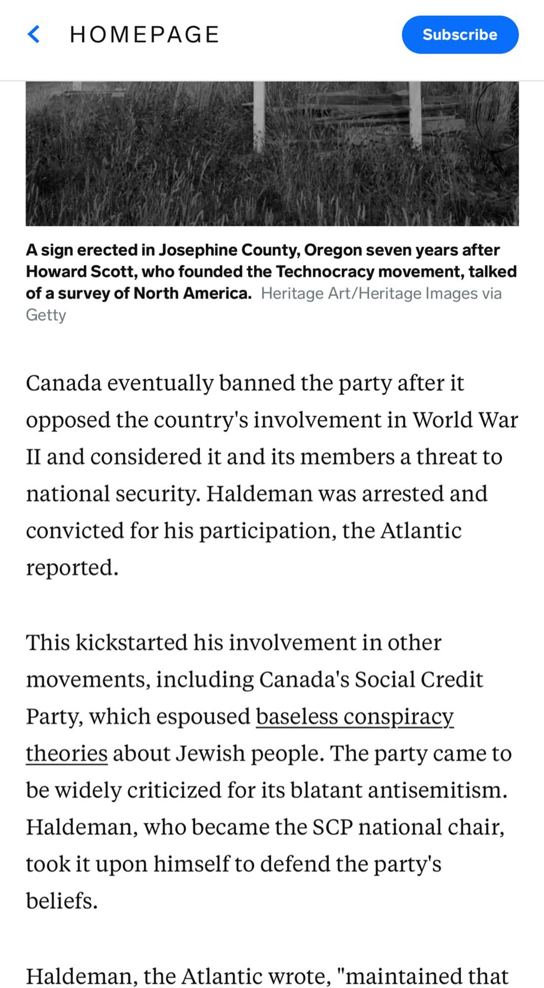 “Canada eventually banned the party after it opposed the country's involvement in World War Il and considered it and its members a threat to national security. Haldeman was arrested and convicted for his participation, the Atlantic reported.
This kickstarted his involvement in other movements, including Canada's Social Credit Party, which espoused baseless conspiracy theories about Jewish people. The party came to be widely criticized for its blatant antisemitism.
Haldeman, who became the SCP national chair, took it upon himself to defend the party's beliefs.
Haldeman, the Atlantic wrote, "maintained that the Sociai