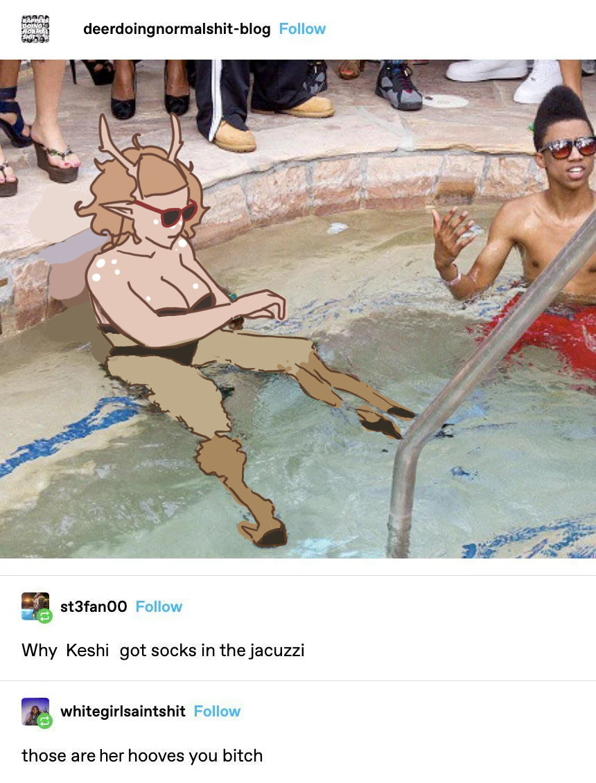 Keshi has been drawn over a tumblr text post featuring Lil Wayne in a jacuzzi. In the original post, Wayne has socks on in the water. The text reads:
deerdoingnormalshit-blog: (edited)
[image of Keshi in the jacuzzi with her hooves out, drawn over Lil Wayne]
st3fan00: Why Keshi got socks in the jacuzzi (edited)
whitegirlsaintshit: those are her hooves you bitch (edited)