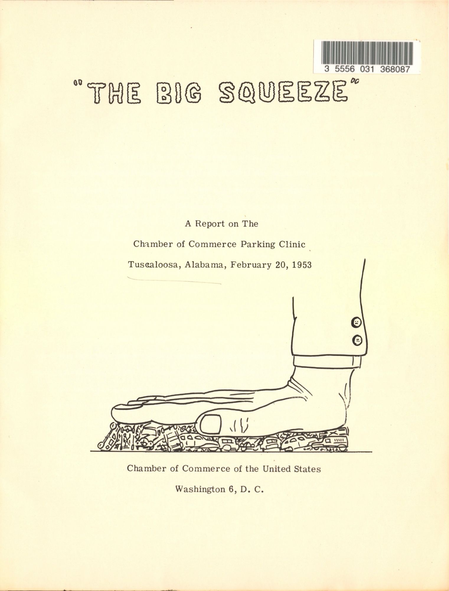 Text: 
"THE BIG SQUEEZE"
“A Report on The Chamber of Commerce Parking Clinic Tuscaloosa, Alabama, February 20, 1953, Chamber of Commerce of the United States Washington 6, D. C.” Illustration of cars being crushed under a giant hand