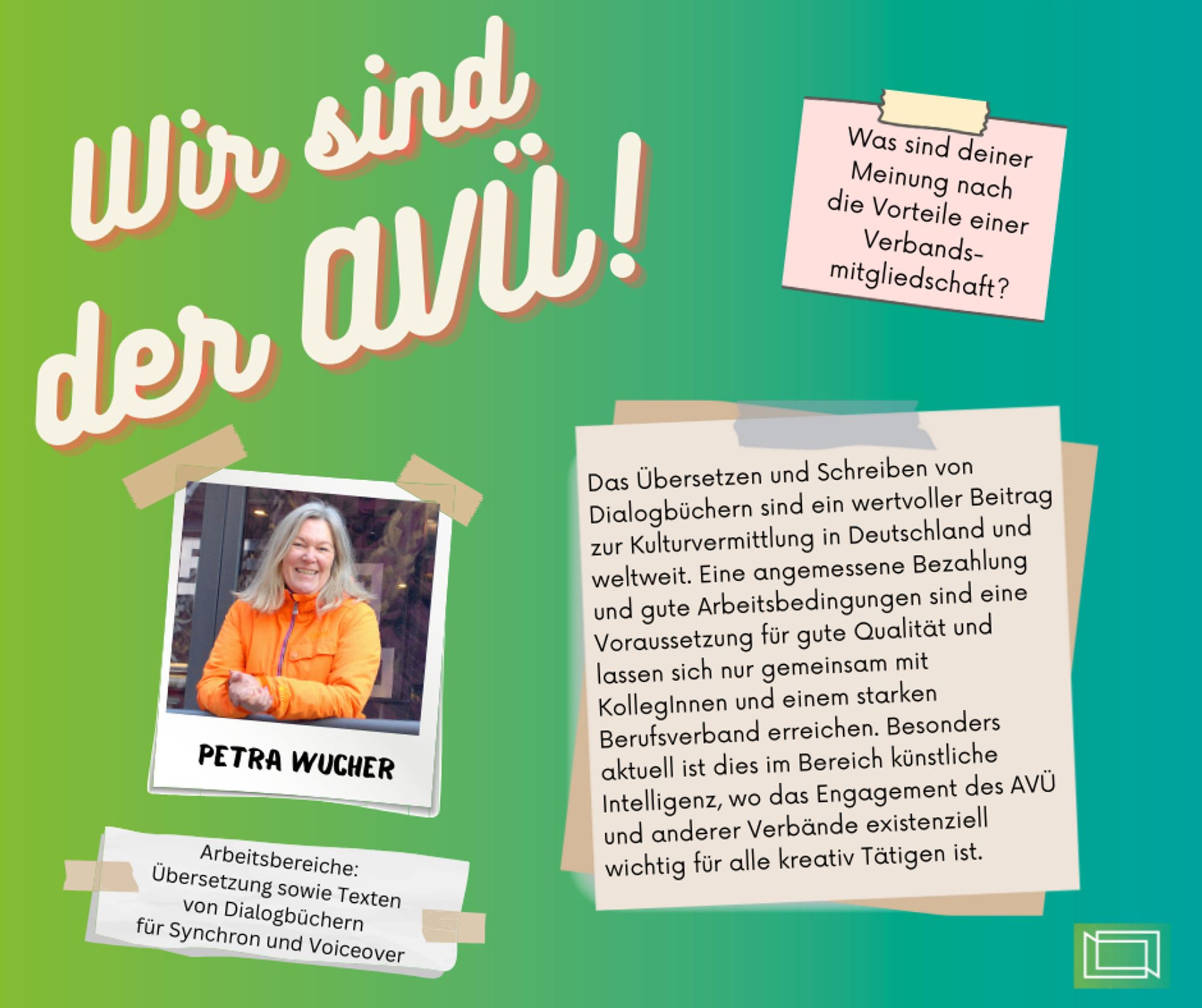 Unter der Überschrift "Wir sind der AVÜ" das Foto einer Frau mit schulterlangen hellen Haaren, die eine orangene Jacke trägt und in die Kamera lächelt.
Daneben die Frage: Was sind deiner Meinung nach die Vorteile einer Verbandsmitgliedschaft? Und die Antwort: Das Übersetzung und Schreiben von Dialogbüchern sind ein wertvoller Beitrag zur Kulturvermittlung in Deutschland und weltweit. Eine angemessene Bezahlung und gute Arbeitsbedingunen sind eine Voraussetzung für gute Qualität und lassen sich nur gemeinsam mit Kolleg*innen und einem starken Berufsverband erreichen. Besonders aktuell ist dies im Bereich künstliche Intelligenz, wo das Engagement des AVÜ und anderer Verbände existenziell wichtig für alle kreativ Tätigen ist.